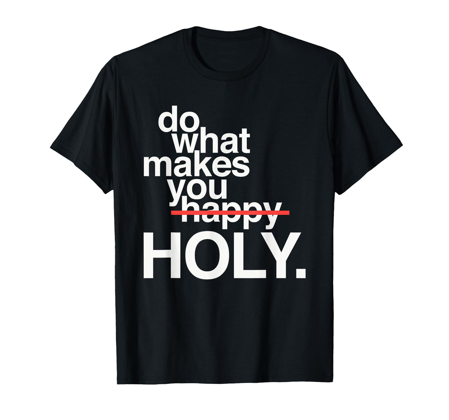 Do What Makes You Happy Holy Funny T-Shirt - Novelty Apparel Unisex - T-Shirt, Sweatshirt, Hoodie