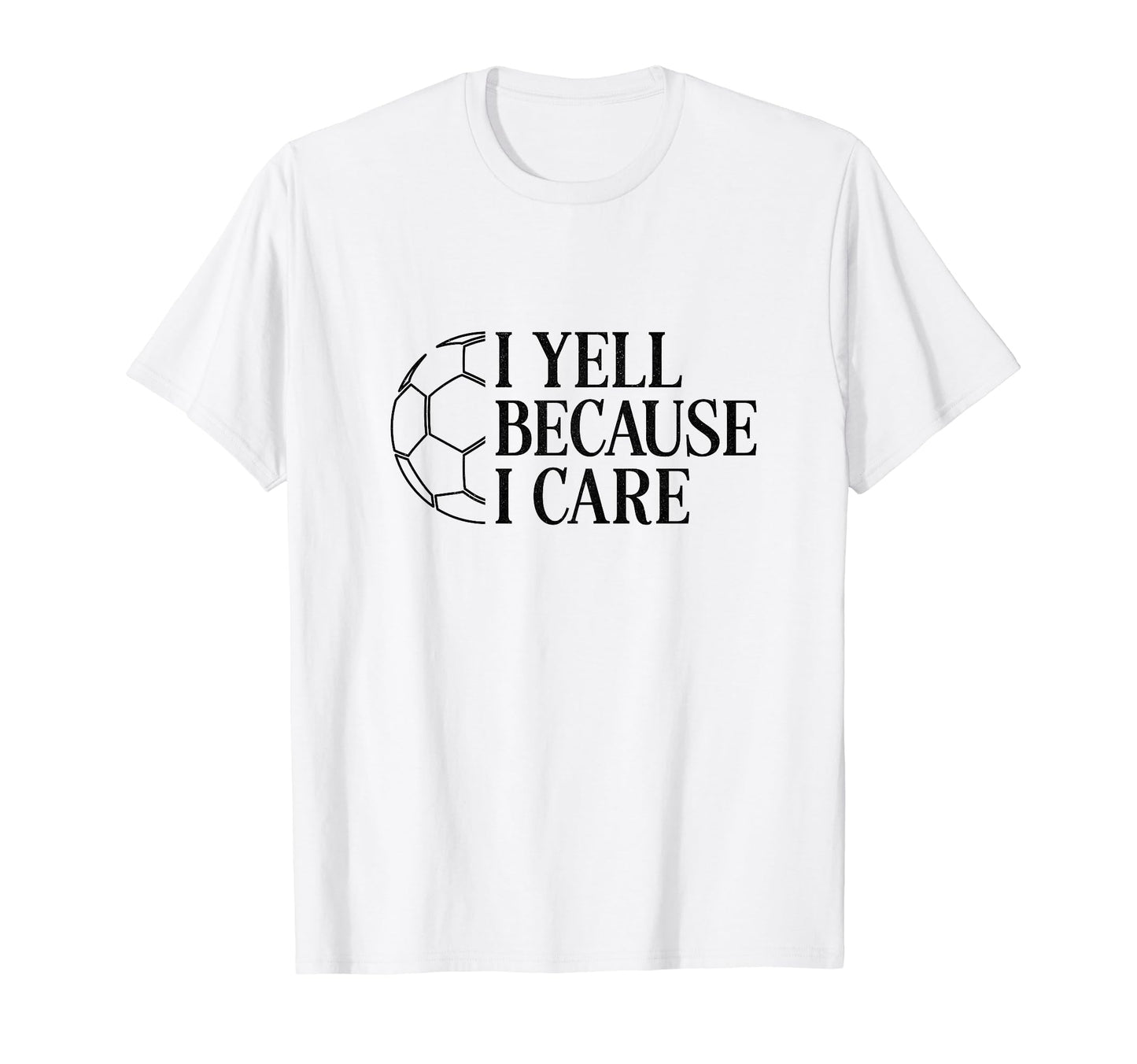 I Yell Because I Care Soccer Dad T-Shirt - Casual Everyday Wear for Adults - T-Shirt, Sweatshirt, Hoodie