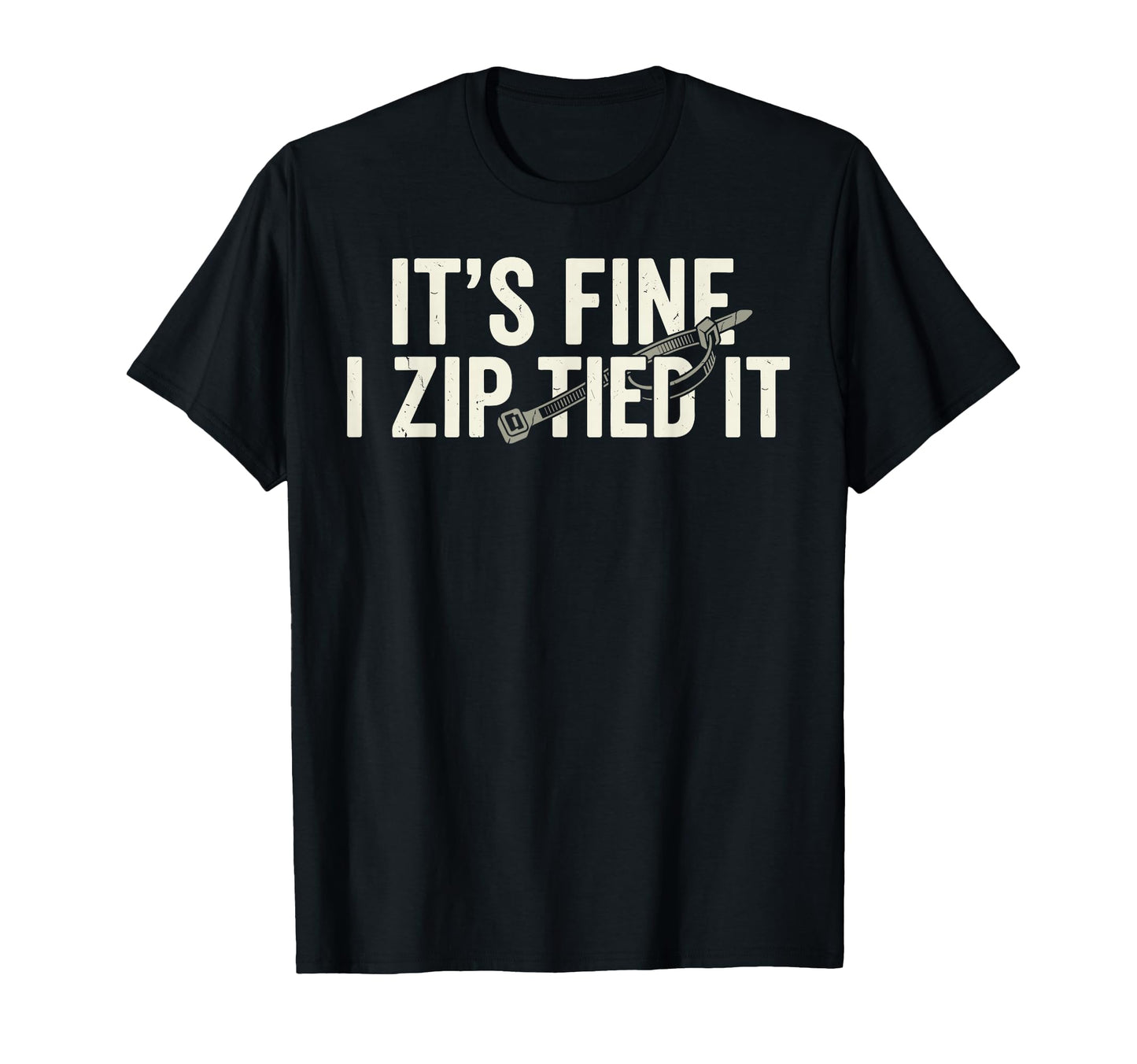 Its Fine I Zip Tied It Funny T-Shirt - Casual Everyday Wear Unisex - T-Shirt, Sweatshirt, Hoodie