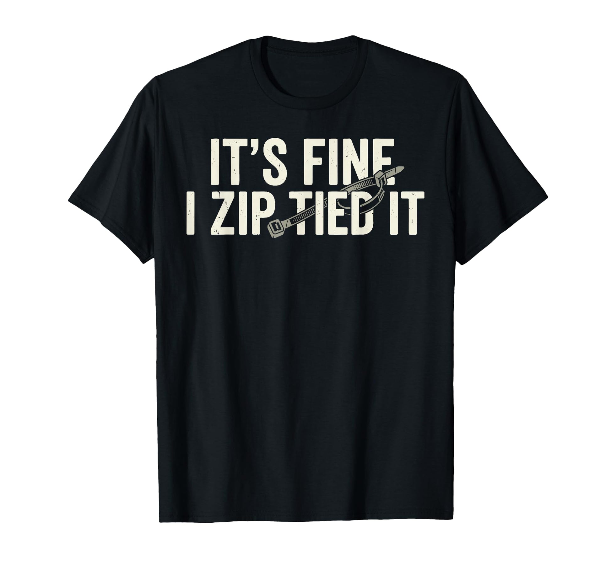 Its Fine I Zip Tied It Funny T-Shirt - Casual Everyday Wear Unisex - T-Shirt, Sweatshirt, Hoodie