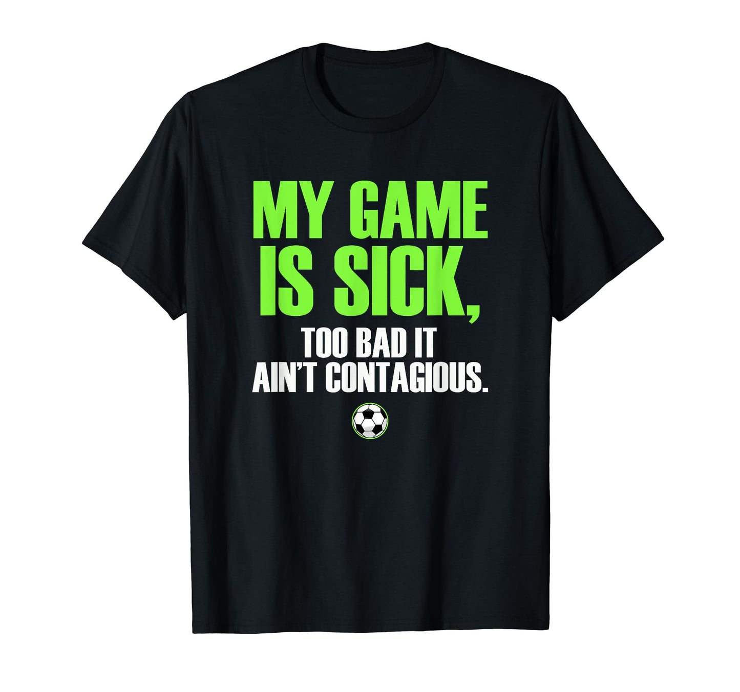 My Game Is Sick Soccer T-Shirt - Casual Everyday Wear Unisex - T-Shirt, Sweatshirt, Hoodie