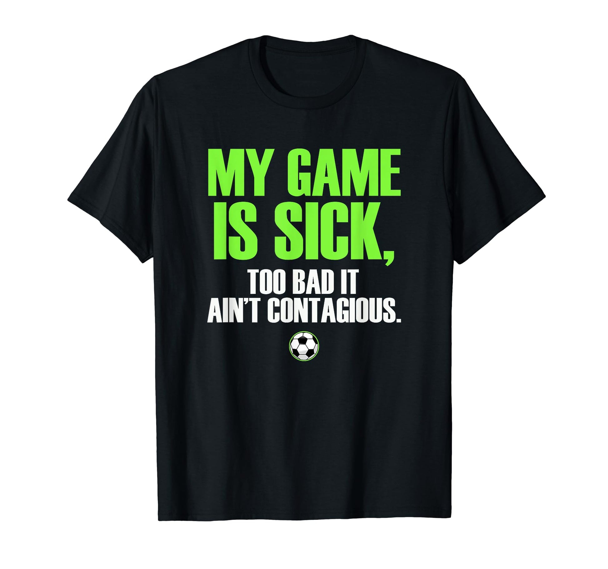 My Game Is Sick Soccer T-Shirt - Casual Everyday Wear Unisex - T-Shirt, Sweatshirt, Hoodie
