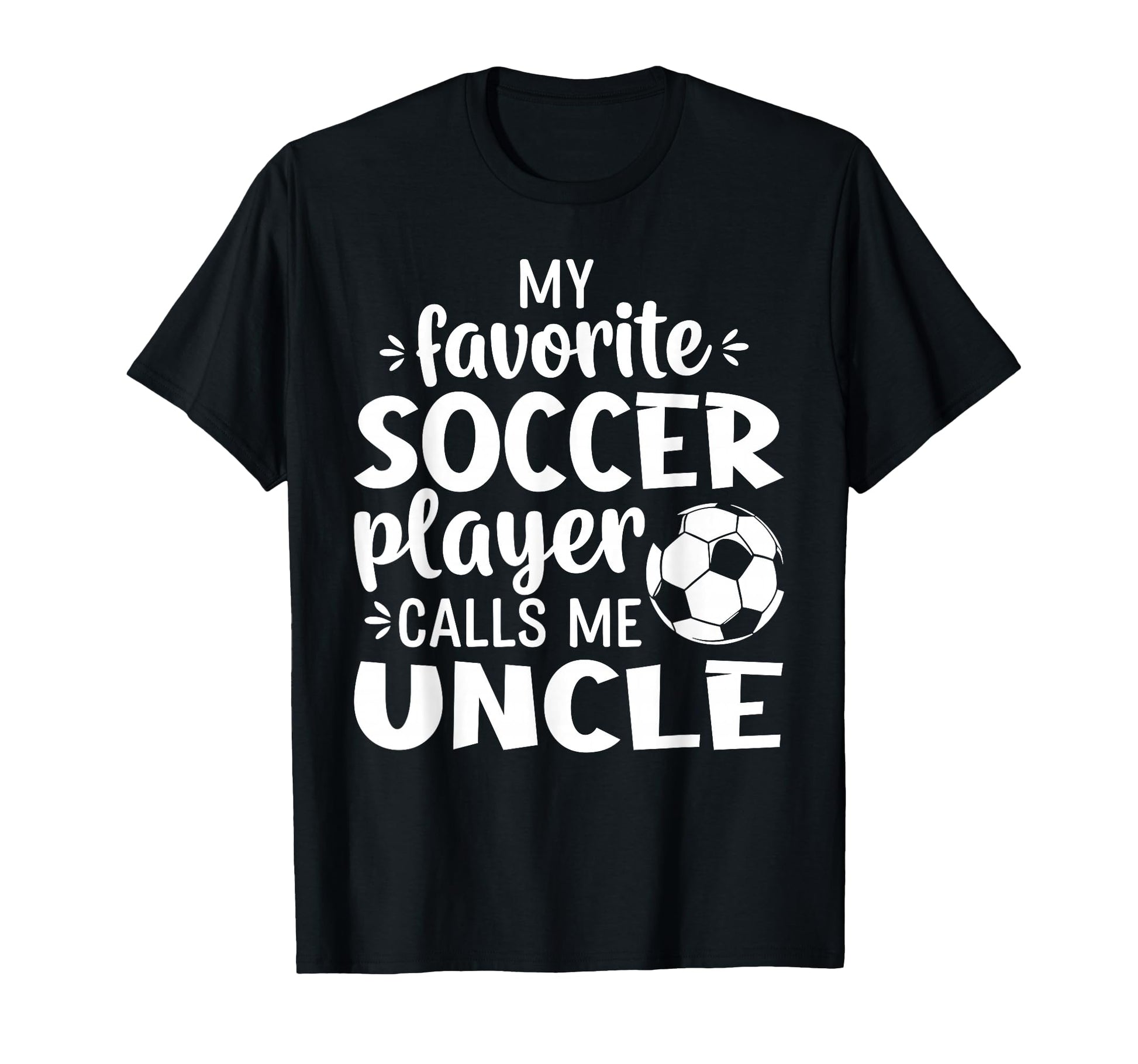 My Favorite Soccer Player Calls Me Uncle T-Shirt - Graphic Print Unisex - T-Shirt, Sweatshirt, Hoodie