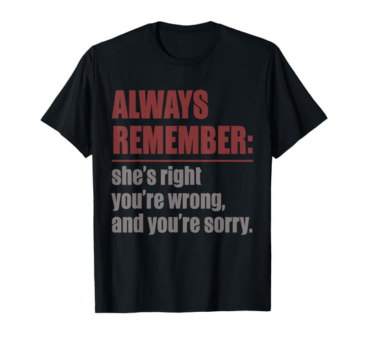 Always Remember Shes Right Your Sorry Funny T-Shirt - Graphic Print Unisex - T-Shirt, Sweatshirt, Hoodie