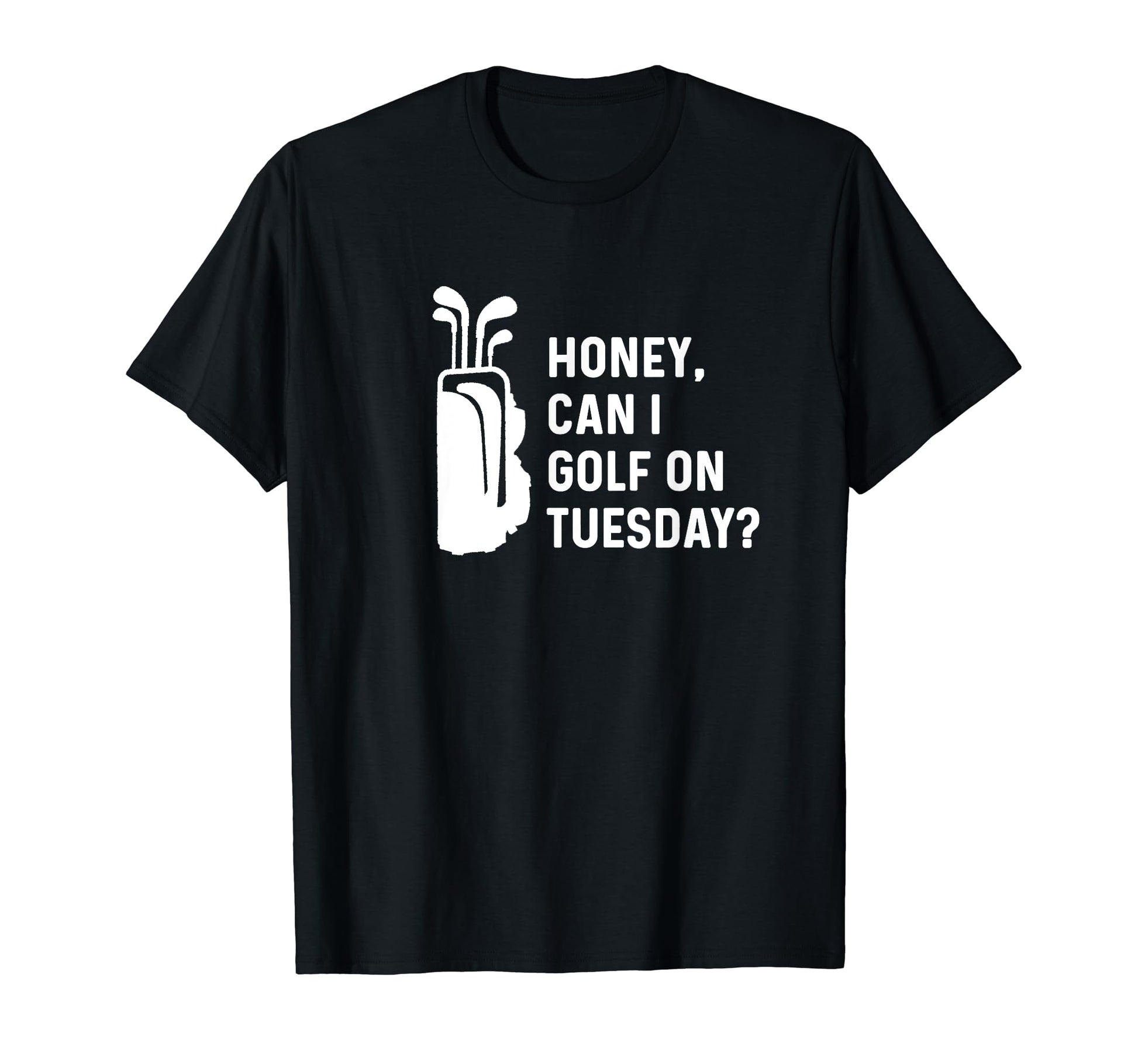 Honey Can I Golf Tuesday Funny T-Shirt - Fun Novelty Design for Adults - T-Shirt, Sweatshirt, Hoodie