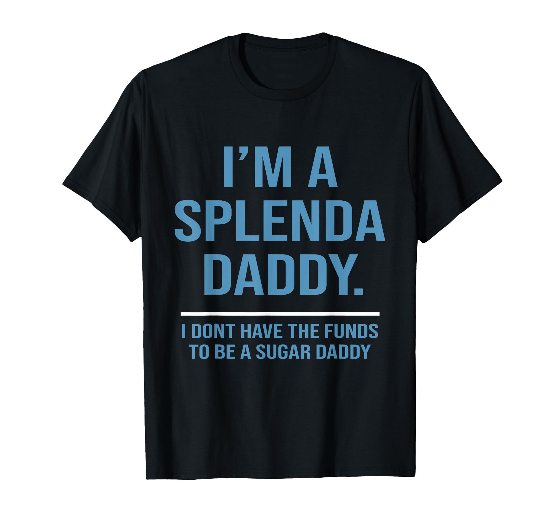 Im Splenda Daddy I Dont Have Funds To Be T-Shirt - Graphic Print Men Women - T-Shirt, Sweatshirt, Hoodie