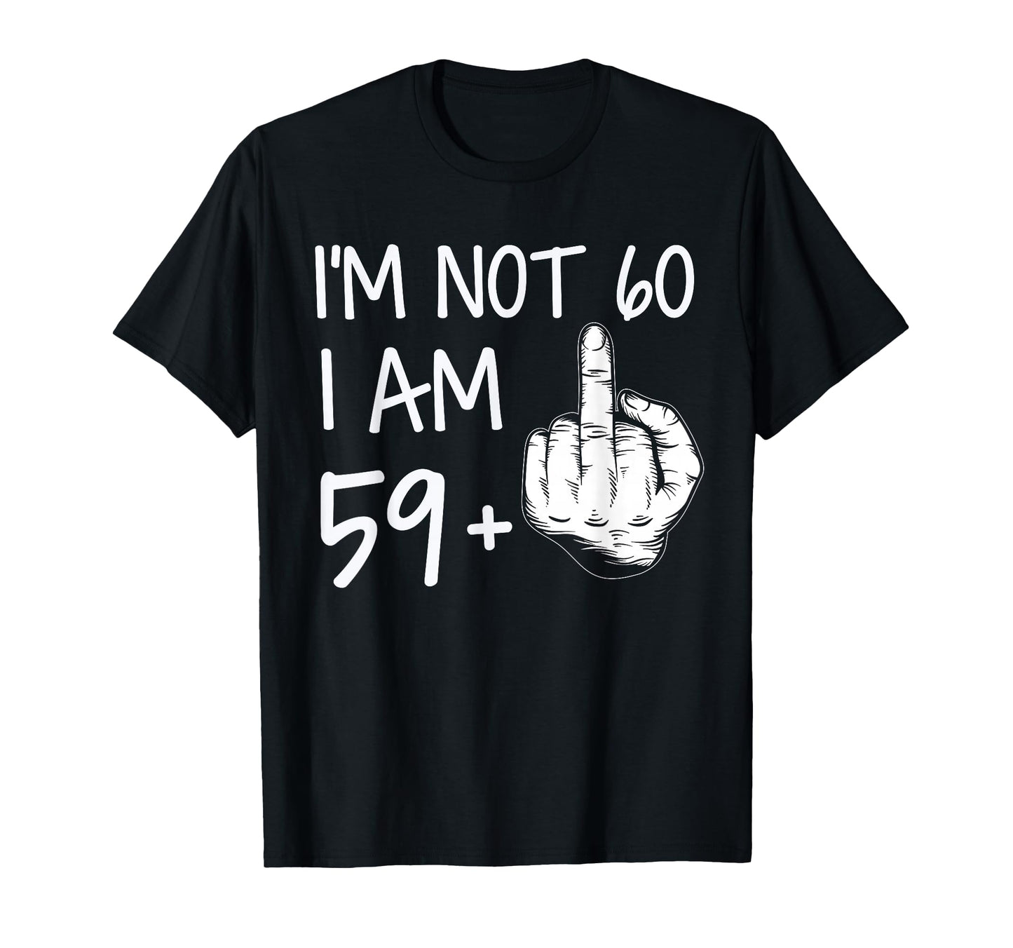 Im Not 60 I Am 59 Plus 1 Middle Finger T-Shirt - Unique Graphic Men Women - T-Shirt, Sweatshirt, Hoodie