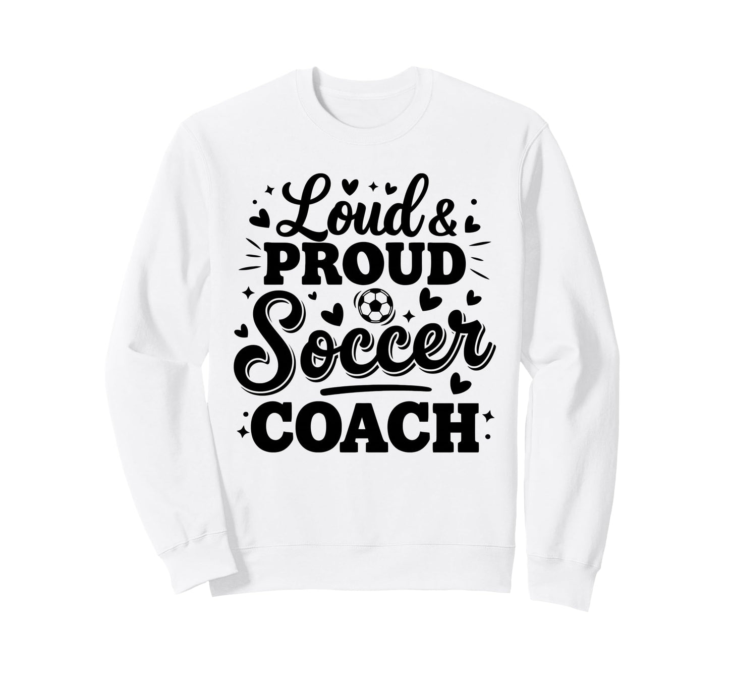 Loud Proud Soccer Coach Squad Team Sweatshirt - Custom Art Print Men Women - T-Shirt, Sweatshirt, Hoodie
