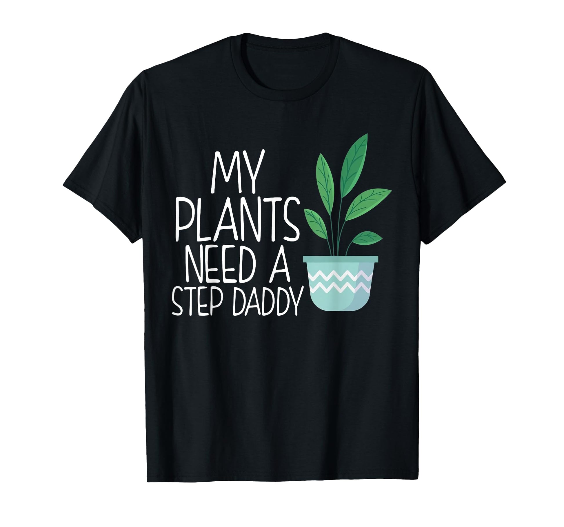 My Plants Need Step Daddy Funny Dad T-Shirt - Custom Art Print Men Women - T-Shirt, Sweatshirt, Hoodie