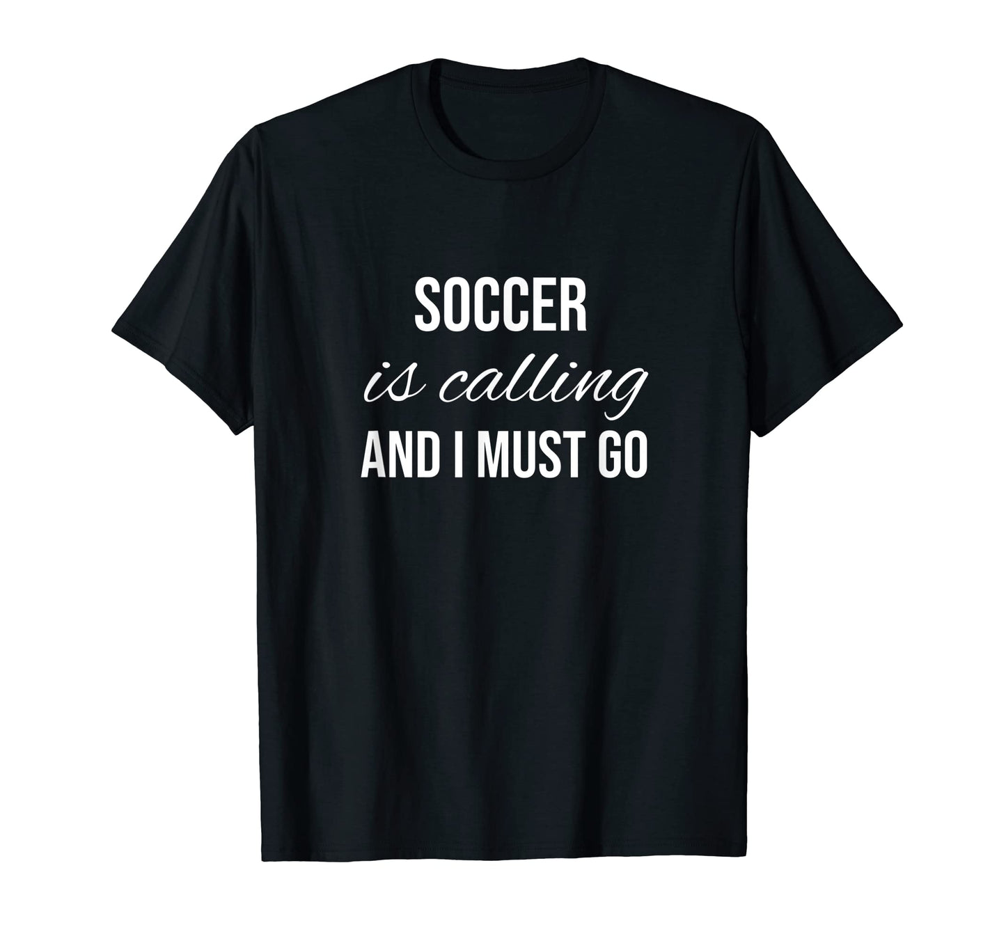 Soccer Is Calling And I Must Go T-Shirt - Casual Everyday Wear Unisex - T-Shirt, Sweatshirt, Hoodie