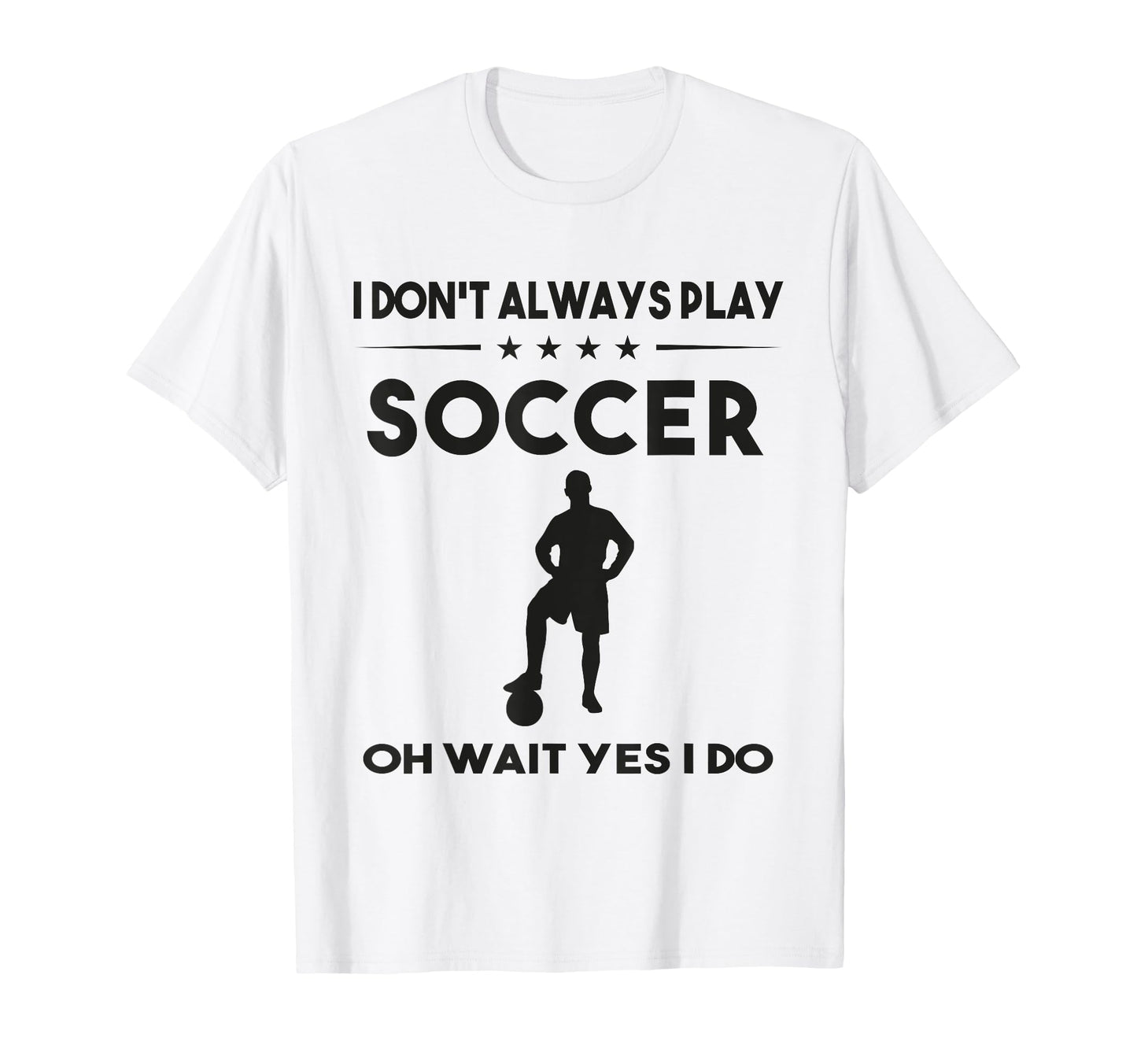 I Dont Always Play Soccer Oh Wait Yes I Do T-Shirt - Unique Graphic Unisex - T-Shirt, Sweatshirt, Hoodie