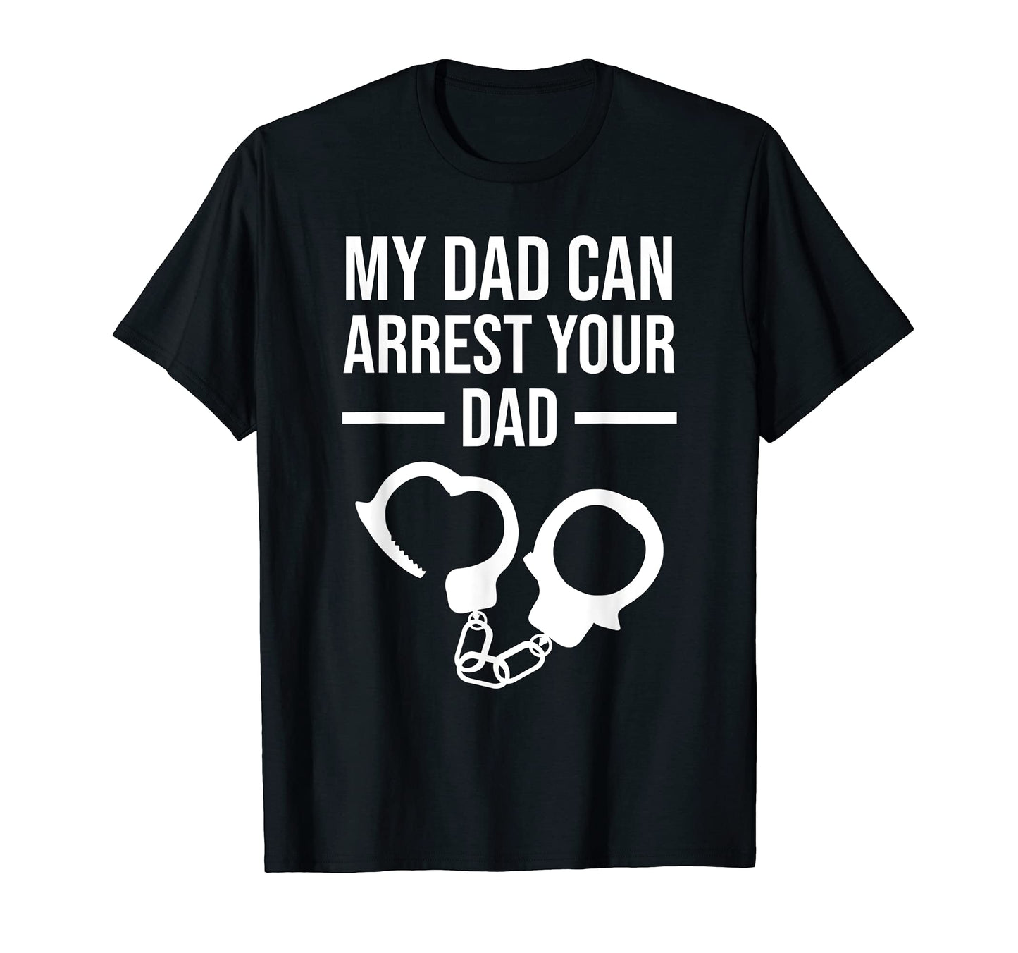 My Dad Can Arrest Your Dad Funny T-Shirt - Minimalist Print Men Women - T-Shirt, Sweatshirt, Hoodie