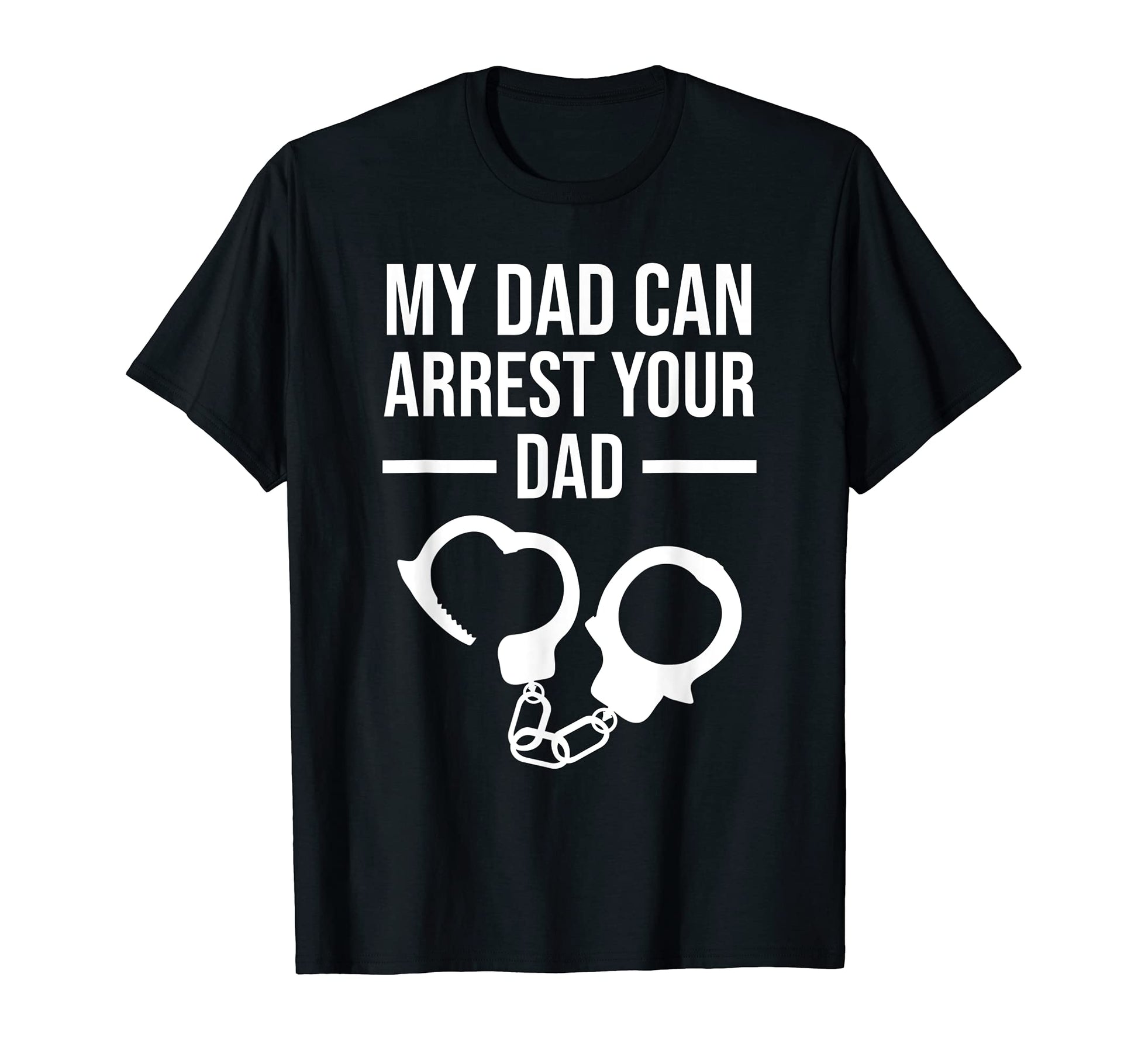 My Dad Can Arrest Your Dad Funny T-Shirt - Minimalist Print Men Women - T-Shirt, Sweatshirt, Hoodie