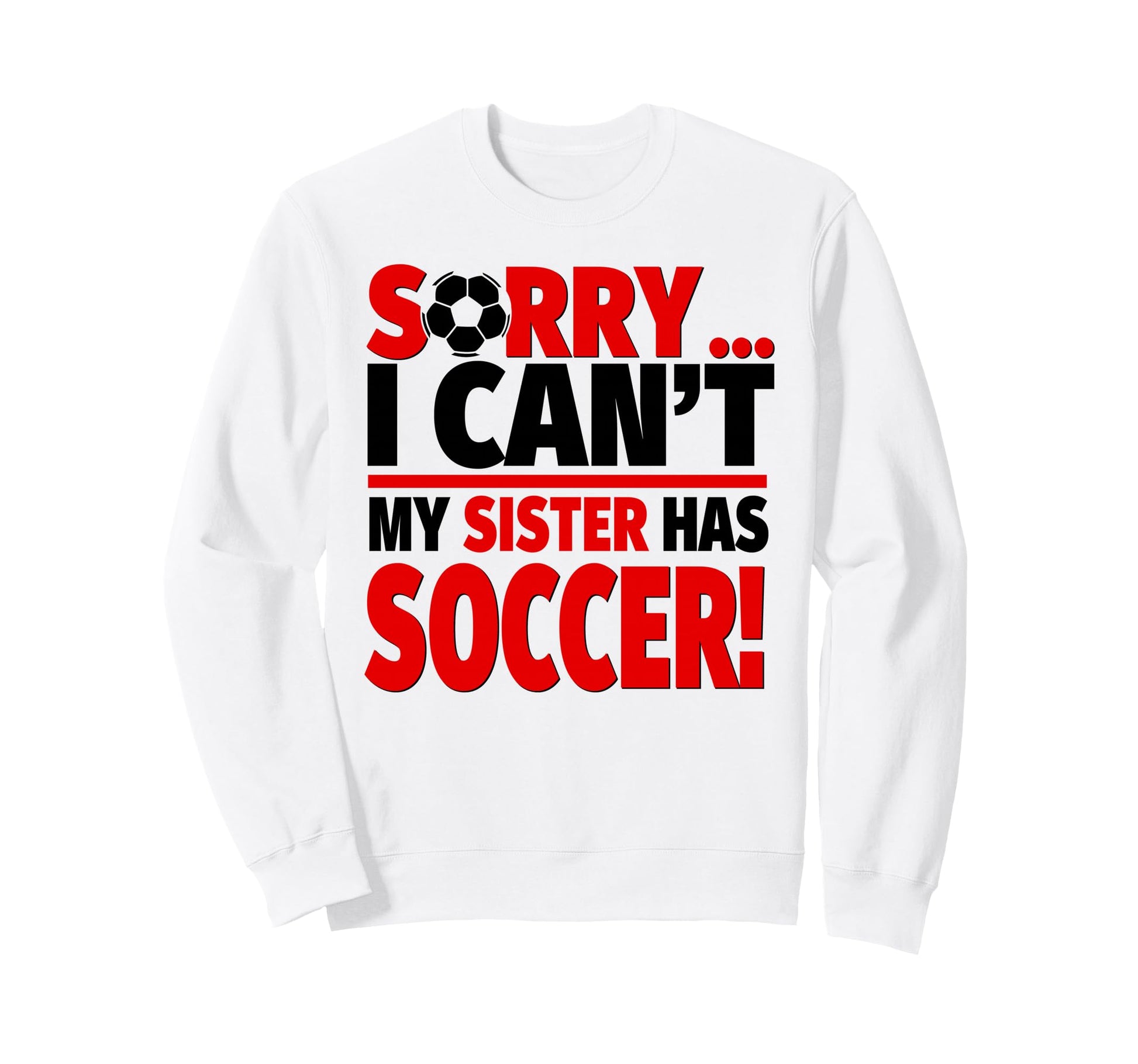 Sorry I Cant My Sister Has Soccer Sweatshirt - Graphic Print for Adults - T-Shirt, Sweatshirt, Hoodie
