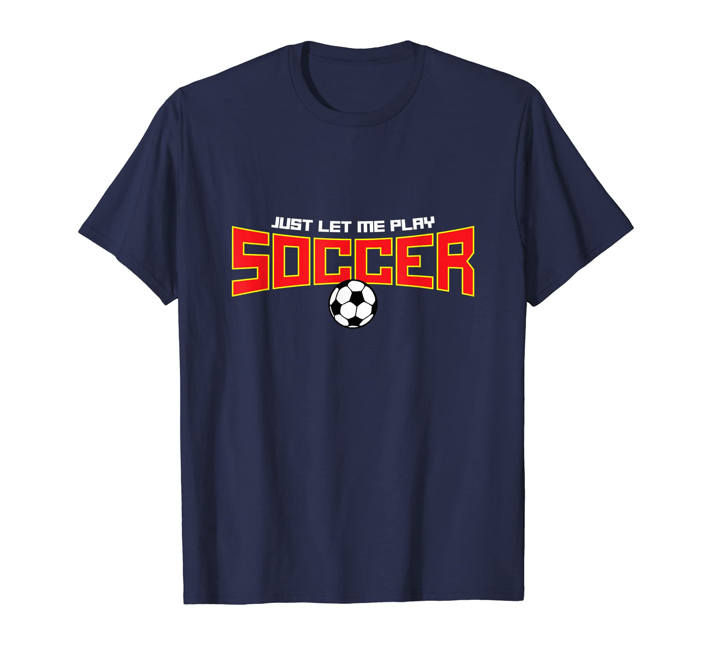 Just Let Me Play Soccer Funny Soccer T-Shirt - Graphic Print Men Women - T-Shirt, Sweatshirt, Hoodie