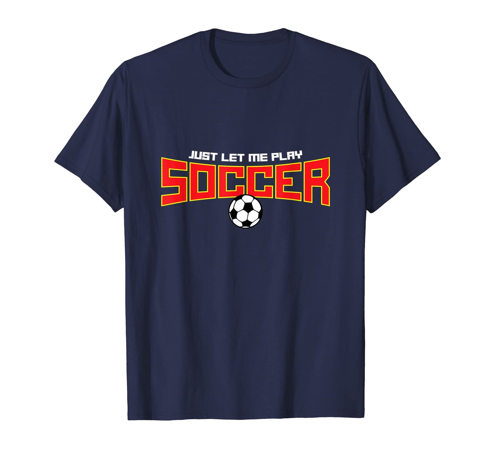 Just Let Me Play Soccer Funny Soccer T-Shirt - Graphic Print Men Women - T-Shirt, Sweatshirt, Hoodie