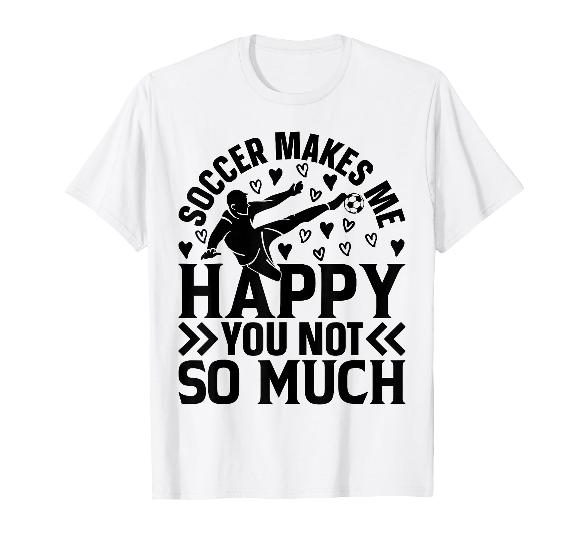 Soccer Makes Me Happy You Not So Much T-Shirt - Trendy Graphic Men Women - T-Shirt, Sweatshirt, Hoodie