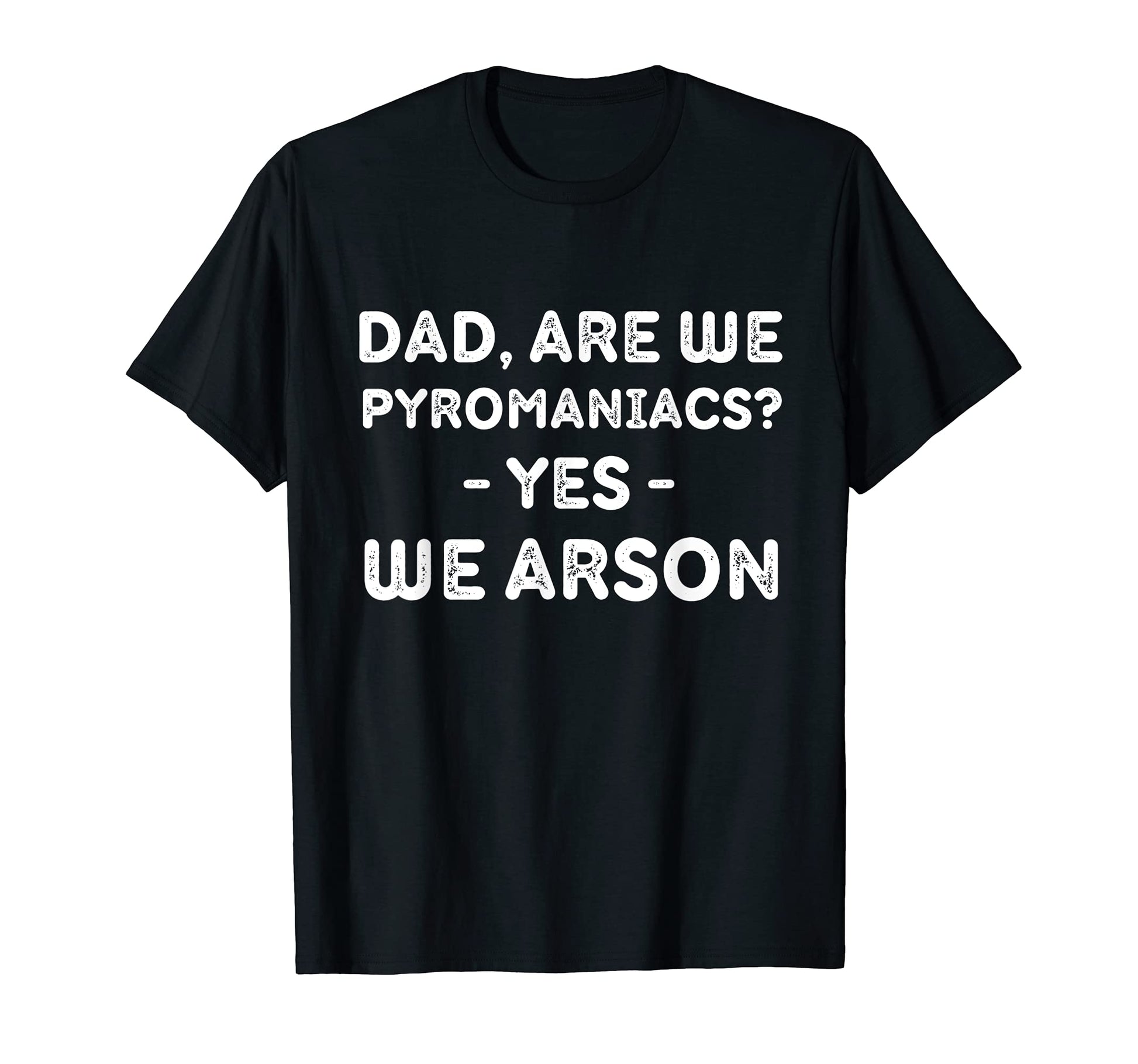 Mens Dad Are We Pyromaniacs Yes We T-Shirt - Streetwear Style Men Women - T-Shirt, Sweatshirt, Hoodie