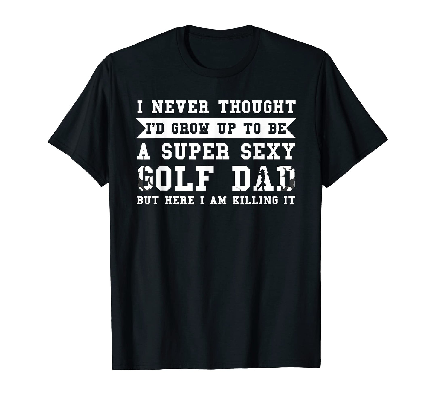 Mens Super Sexy Golf Dad Golf Dad T-Shirt - Custom Art Print Unisex - T-Shirt, Sweatshirt, Hoodie