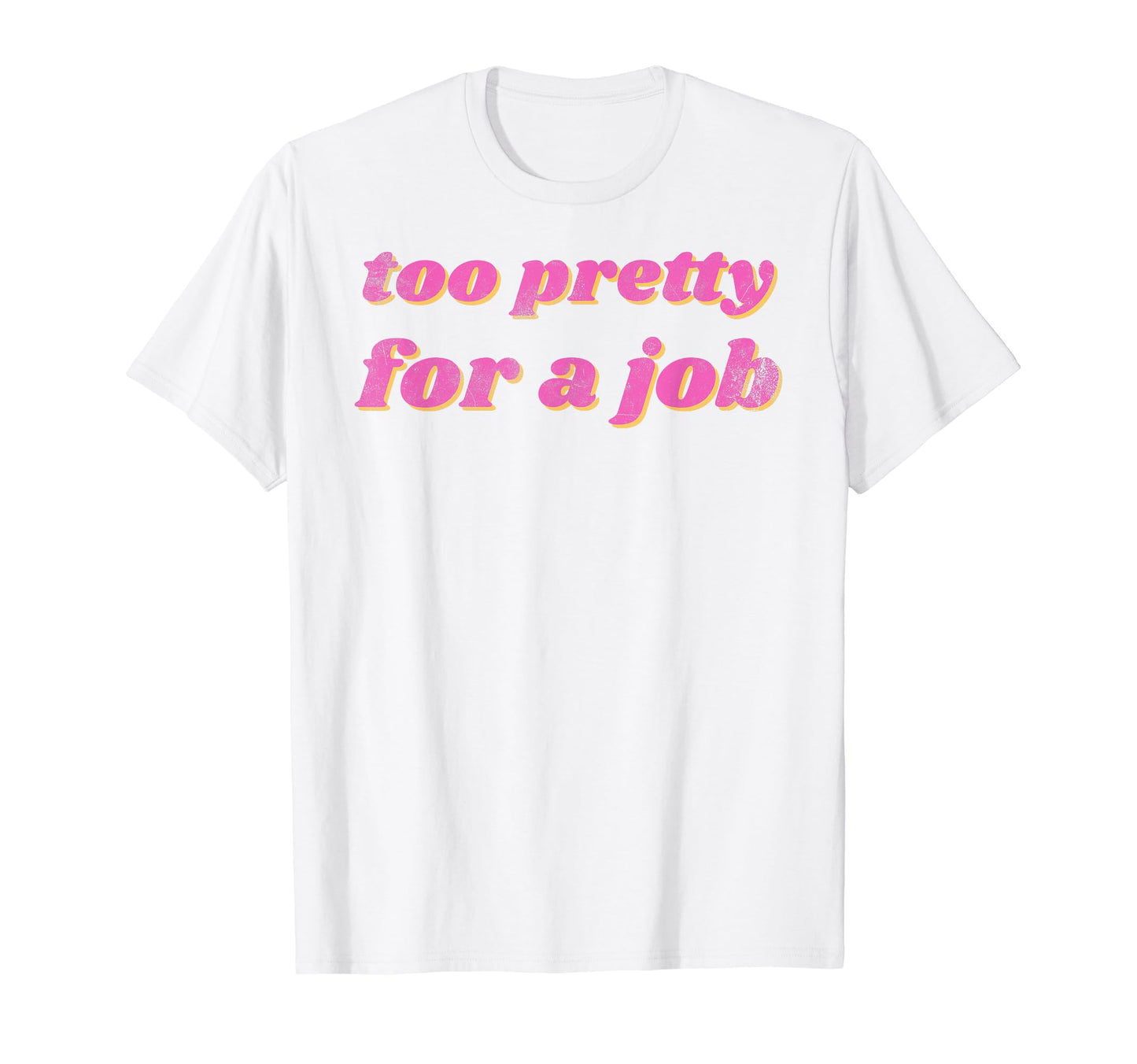 Funny Too Pretty Job T-Shirt - Novelty Apparel for Adults - T-Shirt, Sweatshirt, Hoodie