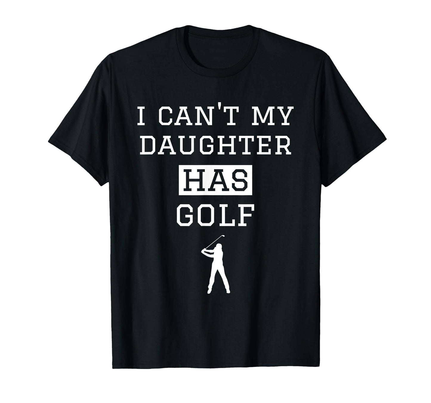 I Cant My Daughter Has Golf Funny T-Shirt - Casual Everyday Wear Unisex - T-Shirt, Sweatshirt, Hoodie