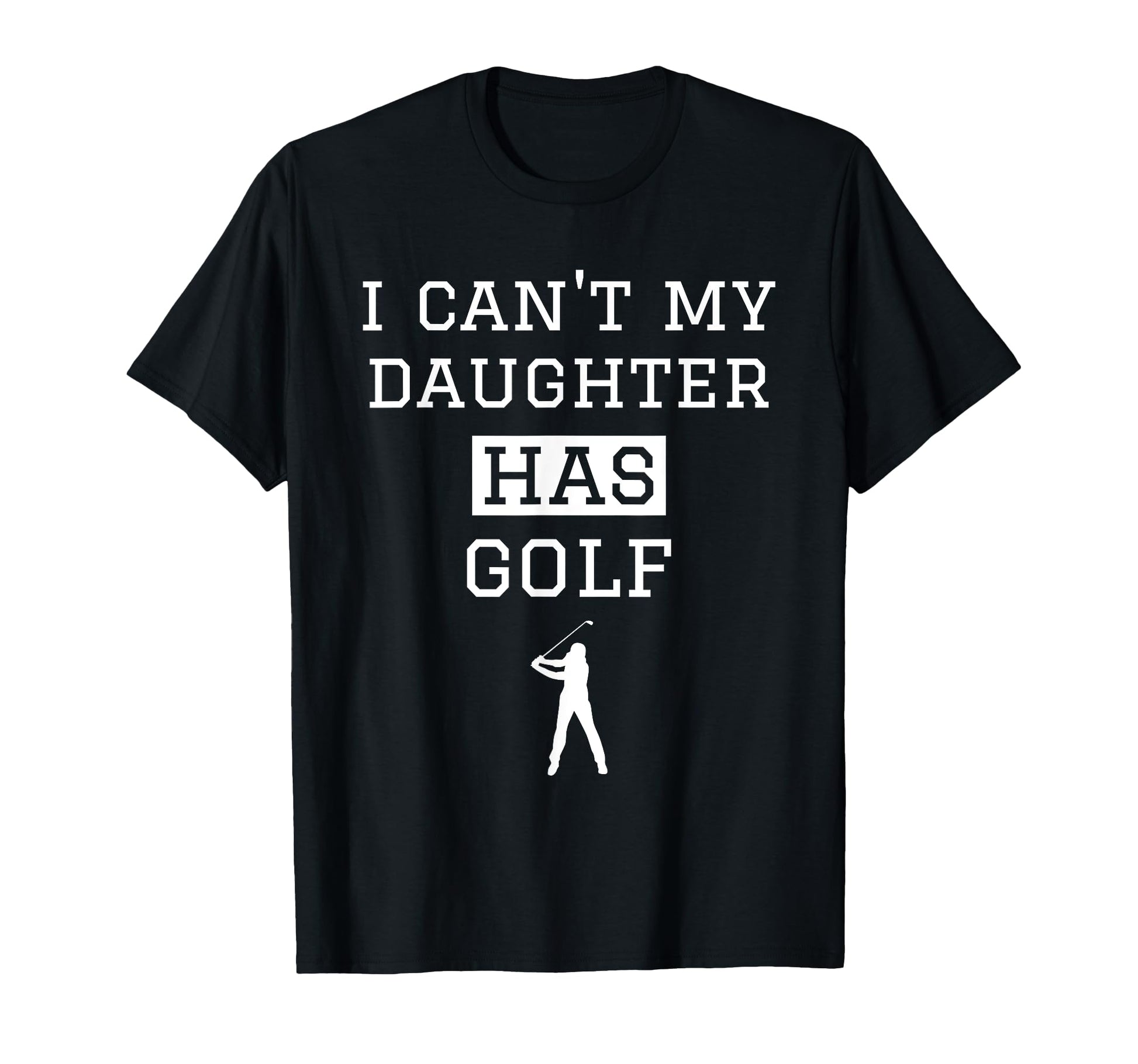 I Cant My Daughter Has Golf Funny T-Shirt - Casual Everyday Wear Unisex - T-Shirt, Sweatshirt, Hoodie