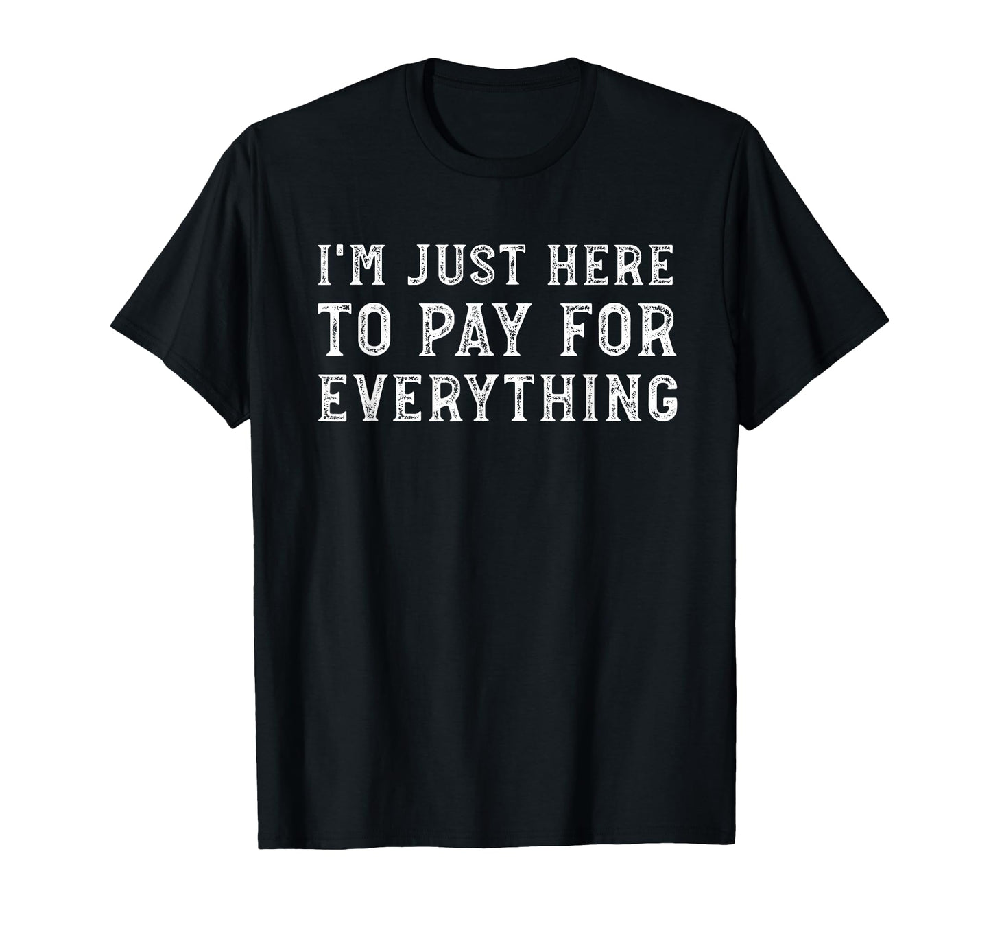 Im Just Here To Pay Everything Funny T-Shirt - Minimalist Print for Adults - T-Shirt, Sweatshirt, Hoodie