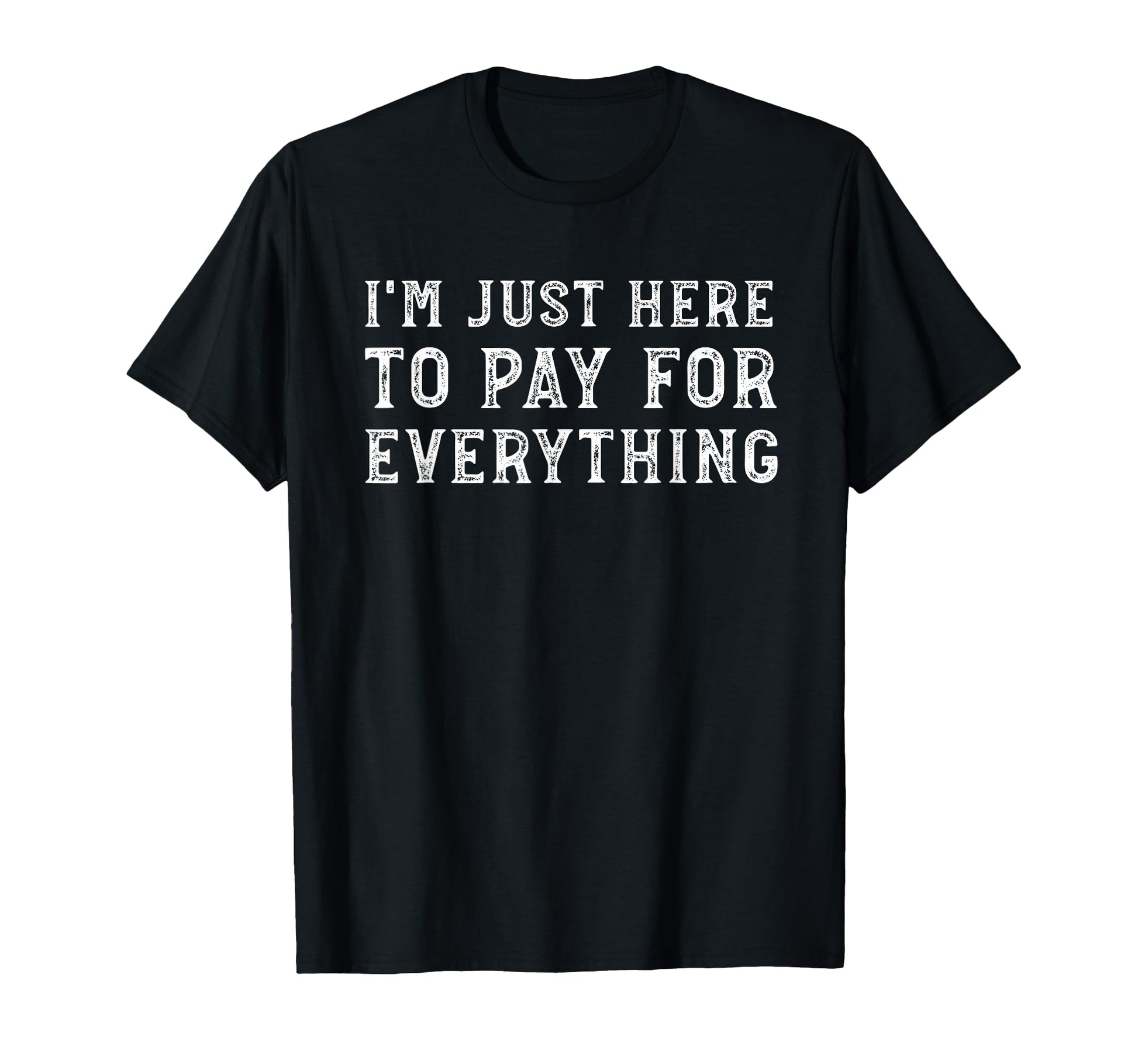 Im Just Here To Pay Everything Funny T-Shirt - Minimalist Print for Adults - T-Shirt, Sweatshirt, Hoodie
