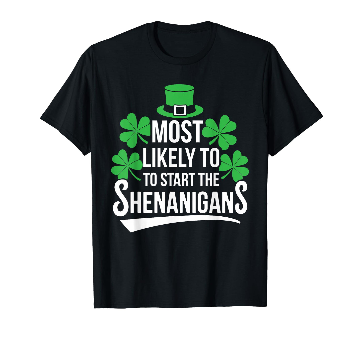 Most Likely To Start Shenanigans St T-Shirt - Casual Everyday Wear Unisex - T-Shirt, Sweatshirt, Hoodie