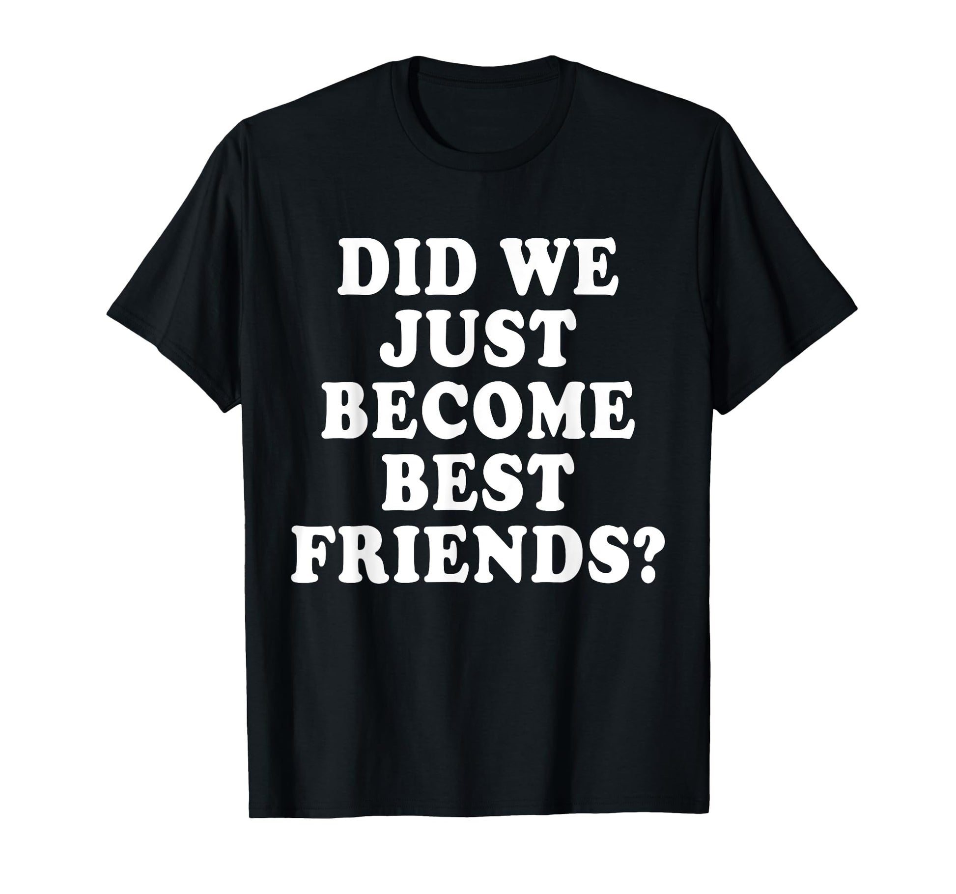 Did We Just Become Friends Funny T-Shirt - Custom Art Print for Adults - T-Shirt, Sweatshirt, Hoodie