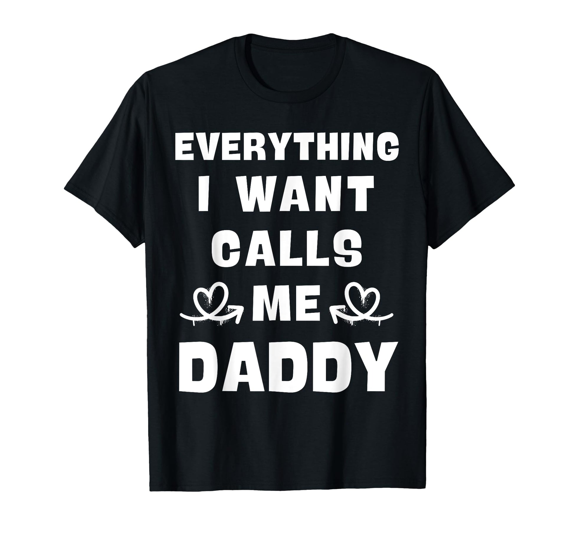 Everything I Want Calls Me Daddy Dad T-Shirt - Trendy Graphic for Adults - T-Shirt, Sweatshirt, Hoodie