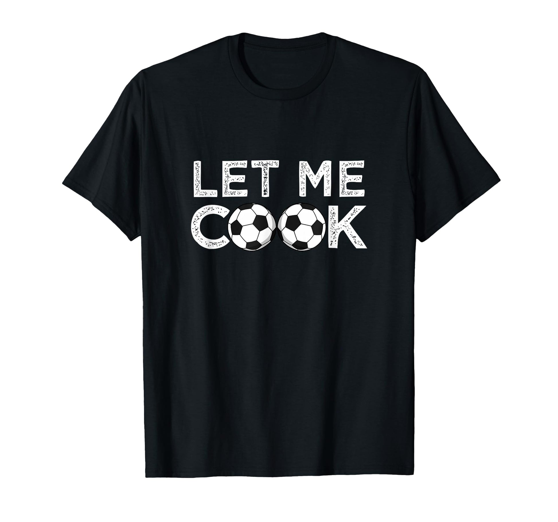Soccer Let Me Cook Soccer Player T-Shirt - Streetwear Style Men Women - T-Shirt, Sweatshirt, Hoodie
