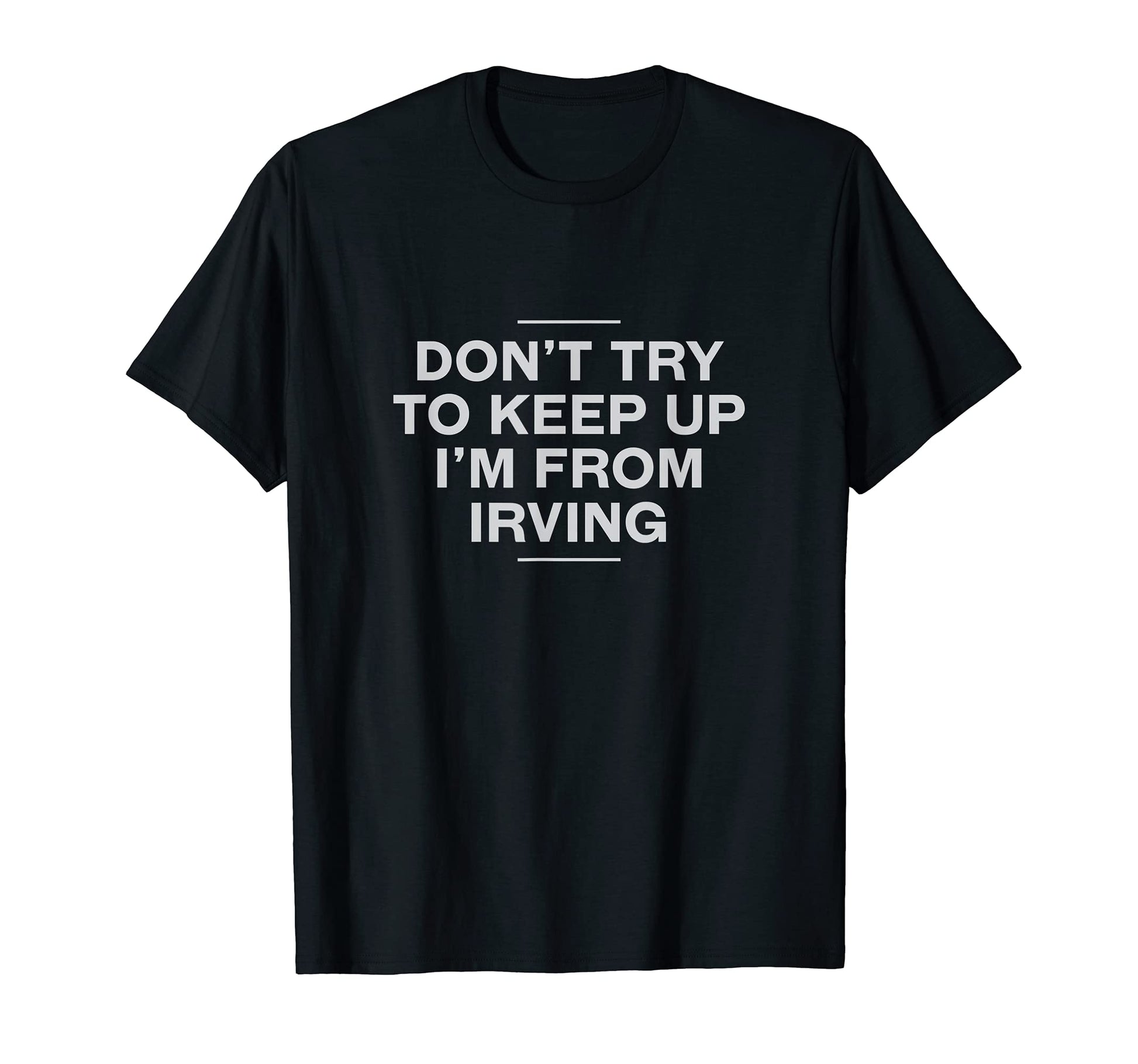 Dont Try To Keep Up Irving Resident T-Shirt - Unique Graphic Men Women - T-Shirt, Sweatshirt, Hoodie