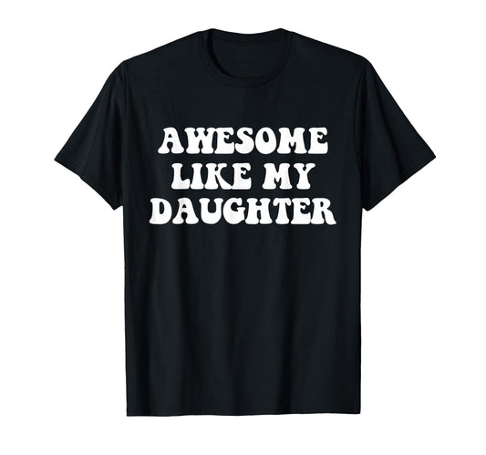 Awesome Like My Daughter Funny T-Shirt - Fun Novelty Design Men Women - T-Shirt, Sweatshirt, Hoodie