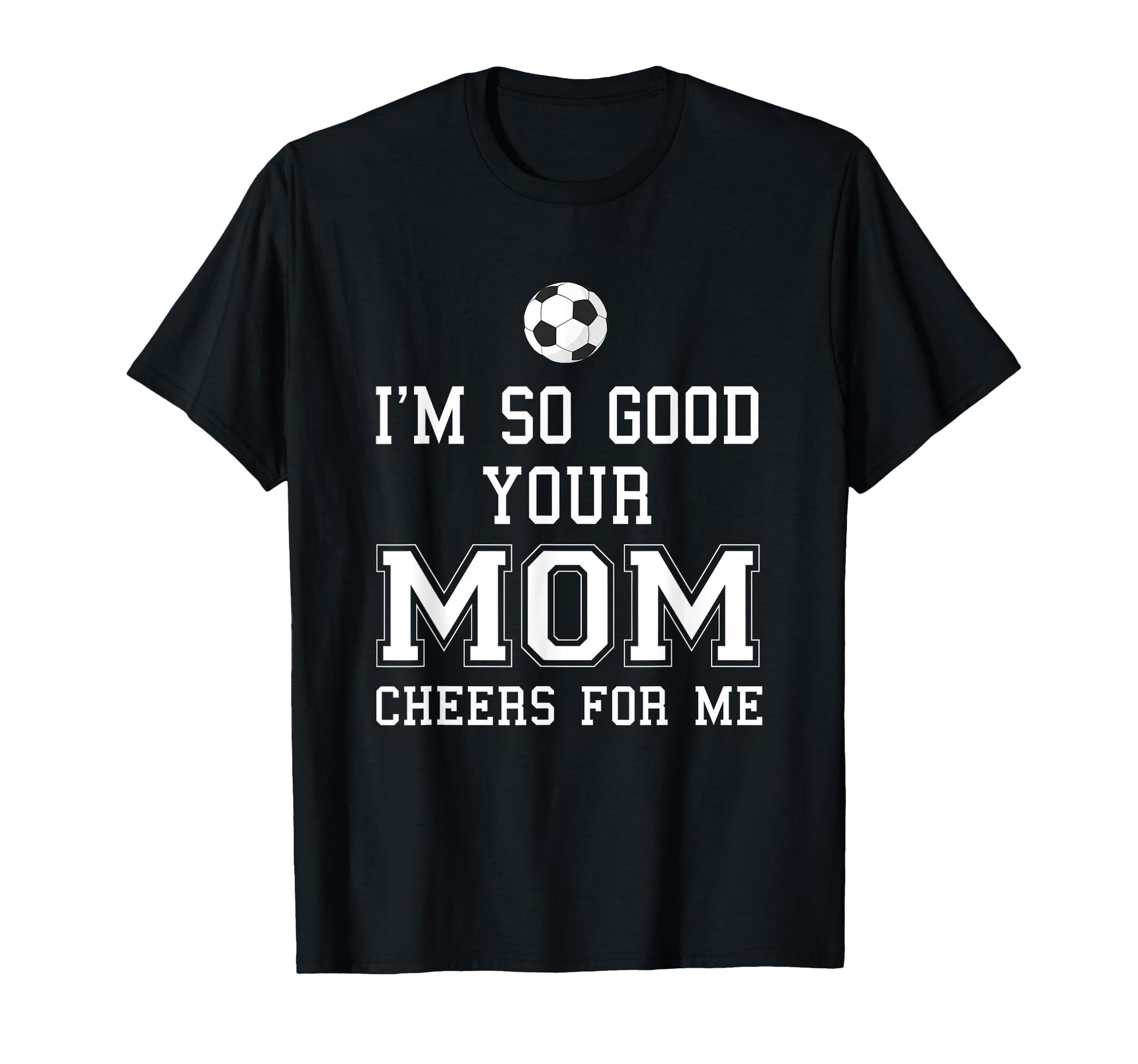 Im So Good Your Mom Cheers Me Soccer Ball T-Shirt - Trendy Graphic Unisex - T-Shirt, Sweatshirt, Hoodie