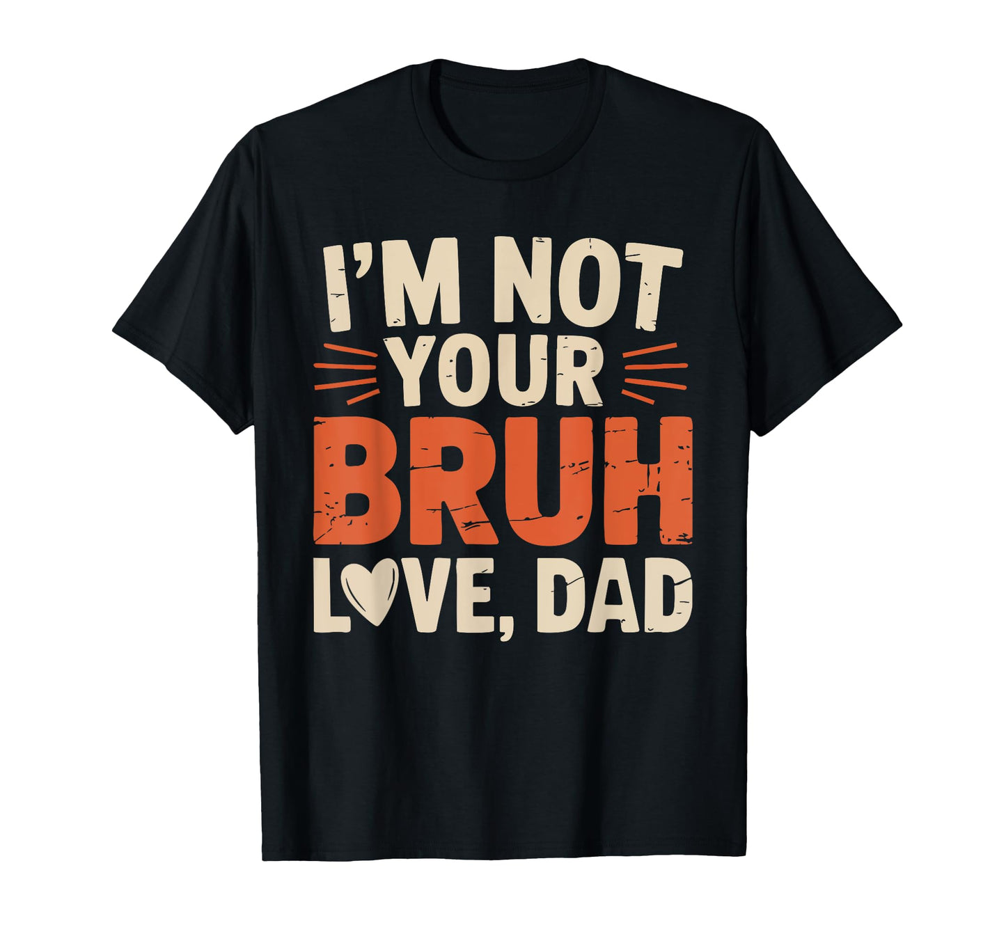 Funny Im Not Your Bruh Love Dad T-Shirt - Casual Everyday Wear Unisex - T-Shirt, Sweatshirt, Hoodie