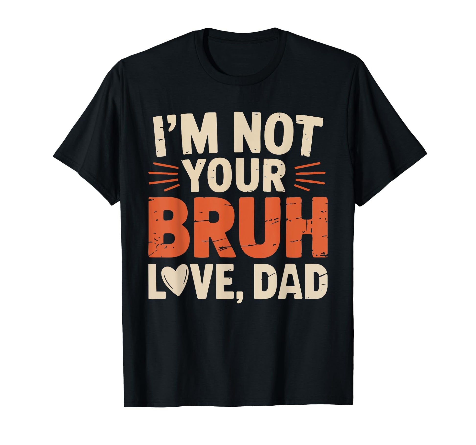 Funny Im Not Your Bruh Love Dad T-Shirt - Casual Everyday Wear Unisex - T-Shirt, Sweatshirt, Hoodie