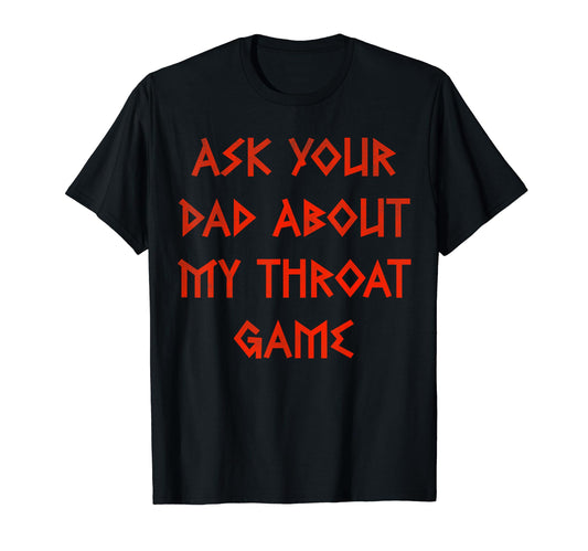 Ask Your Dad About My Throat Game T-Shirt - Fun Novelty Design Men Women - T-Shirt, Sweatshirt, Hoodie