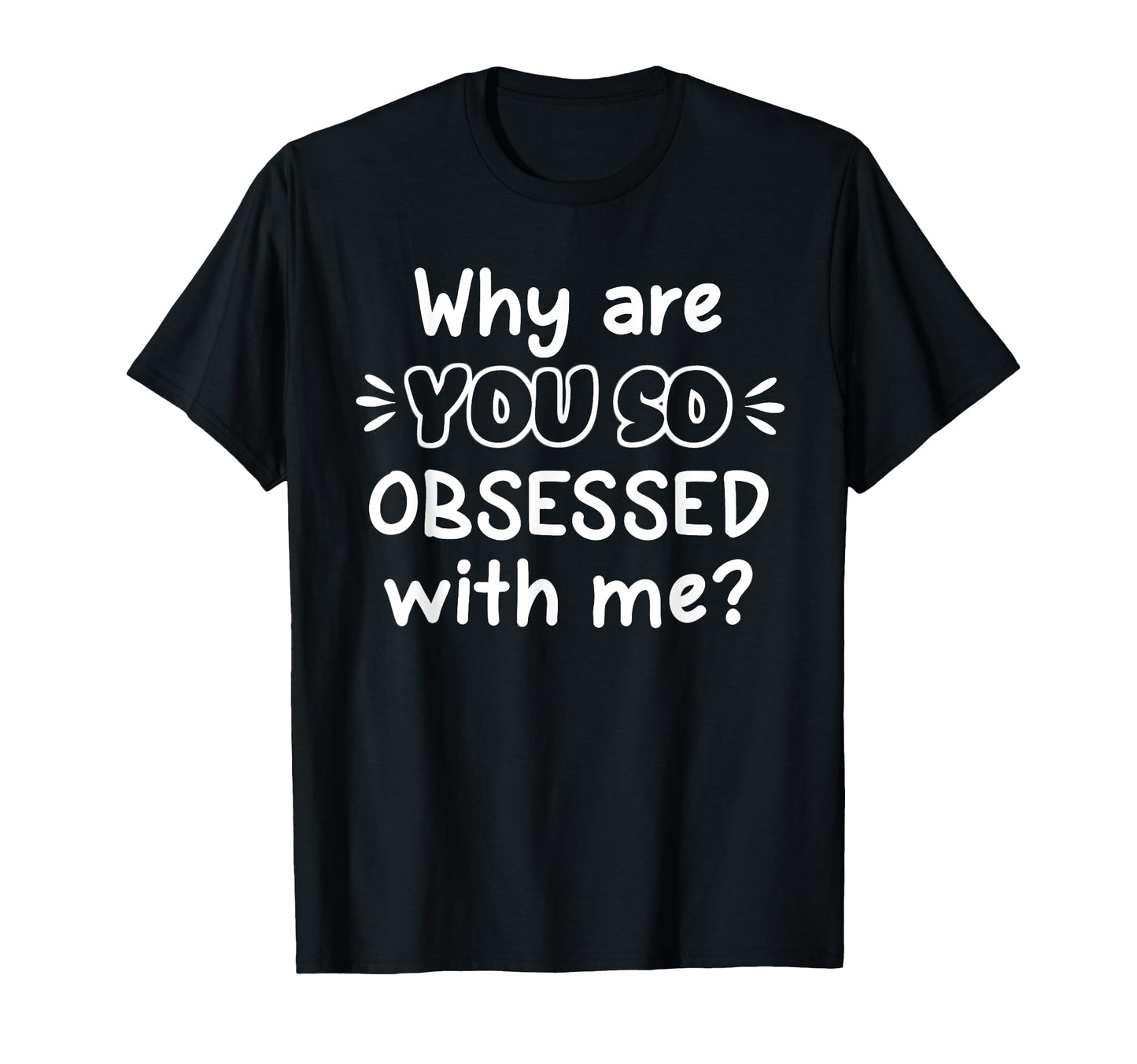 Funny Why Are You So Obsessed Me T-Shirt - Aesthetic Graphic for Adults - T-Shirt, Sweatshirt, Hoodie