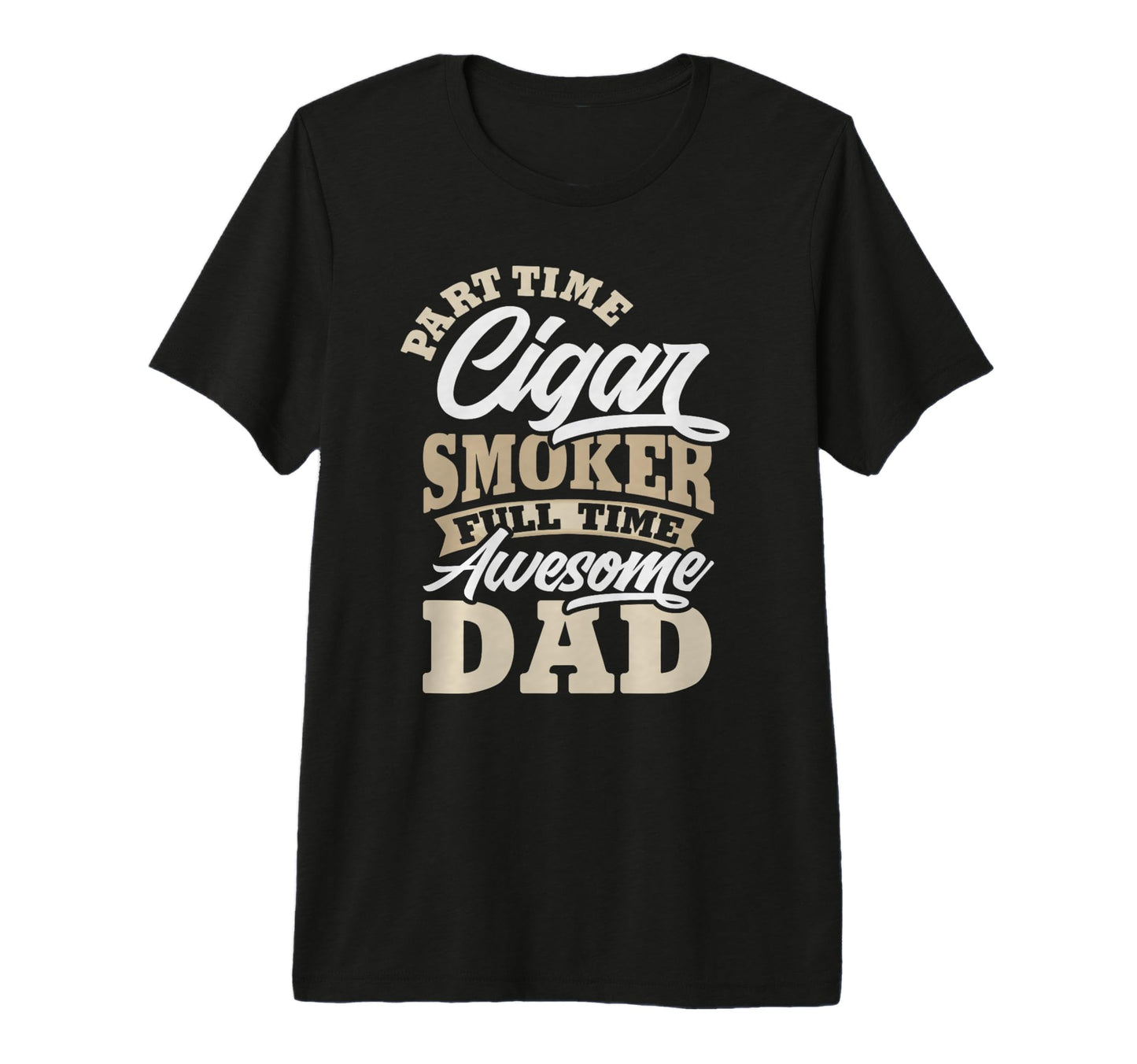 Part Time Cigar Smoker Full Time Dad T-Shirt - Casual Everyday Wear Unisex - T-Shirt, Sweatshirt, Hoodie