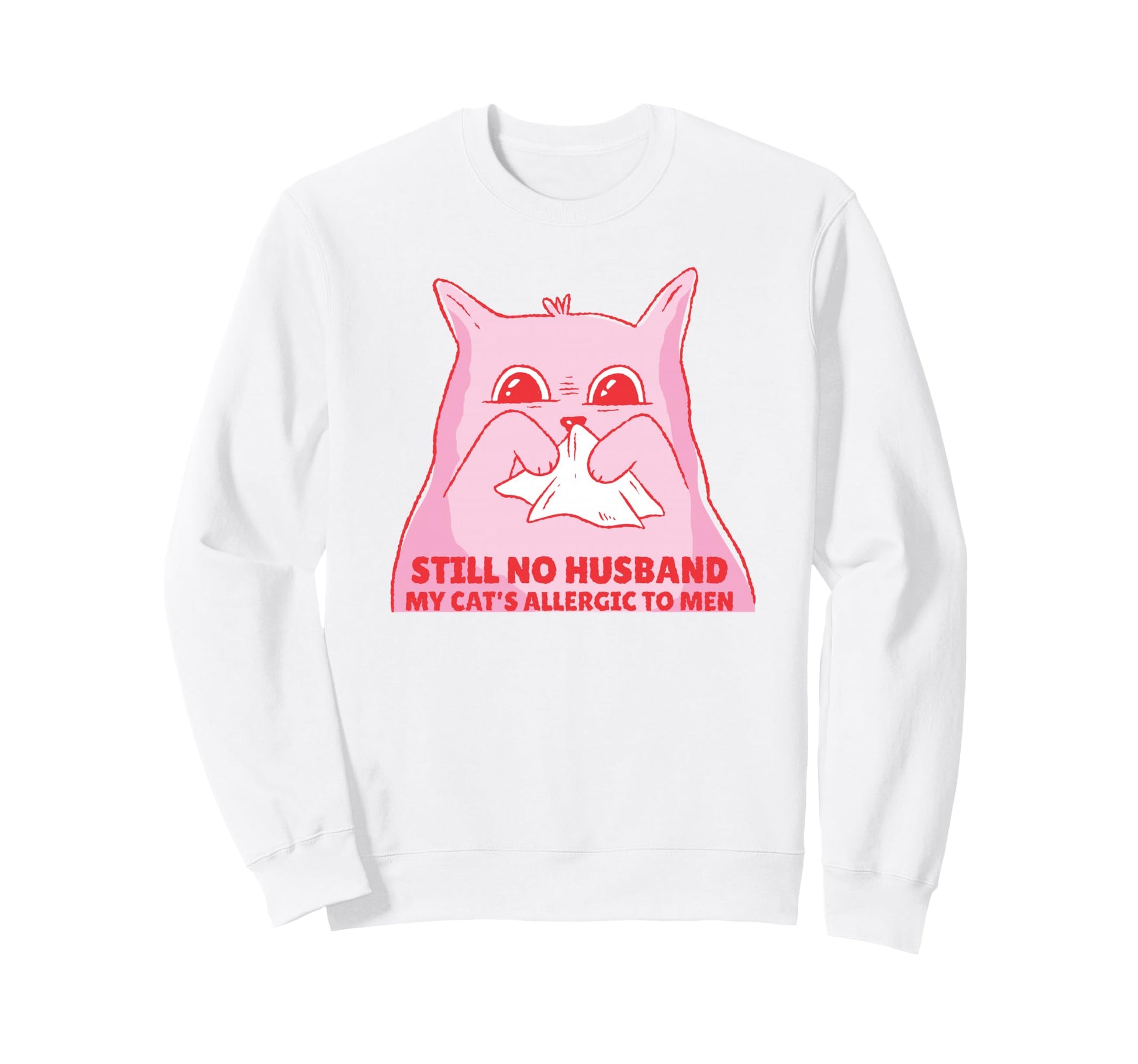 Still No Husband My Cats Allergic To Sweatshirt - Trendy Graphic Unisex - T-Shirt, Sweatshirt, Hoodie