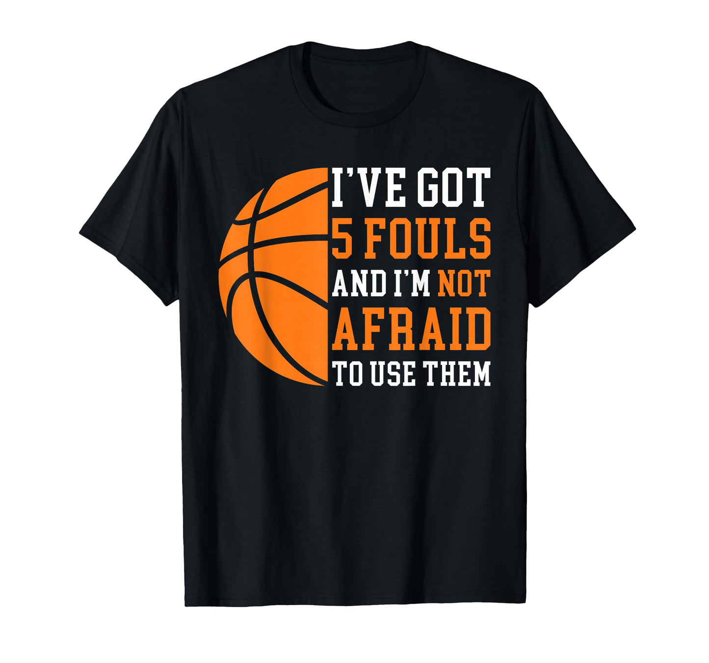 Ive Got 5 Fouls And Im Not Afraid To T-Shirt - Novelty Apparel Men Women - T-Shirt, Sweatshirt, Hoodie