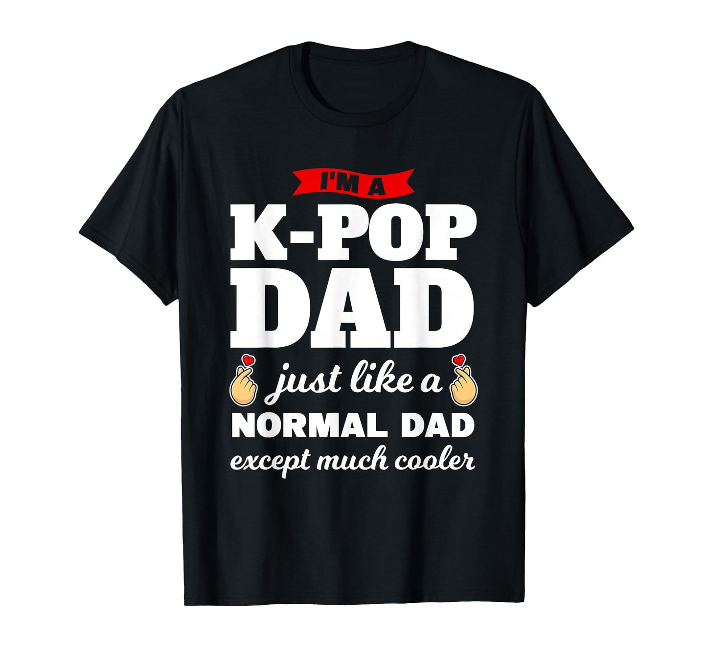 Im K Pop Dad K Pop T-Shirt - Fun Novelty Design Men Women - T-Shirt, Sweatshirt, Hoodie