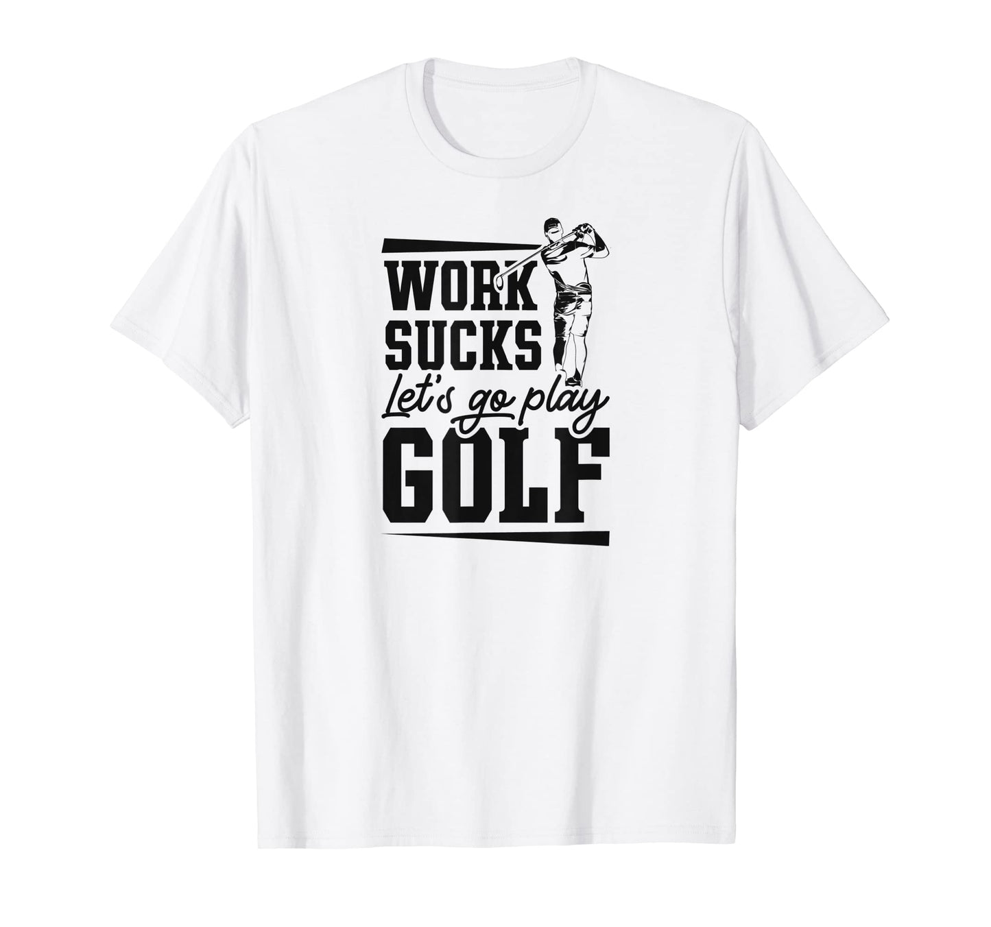 Work Sucks Lets Go Play Golf Trendy T-Shirt - Custom Art Print Men Women - T-Shirt, Sweatshirt, Hoodie