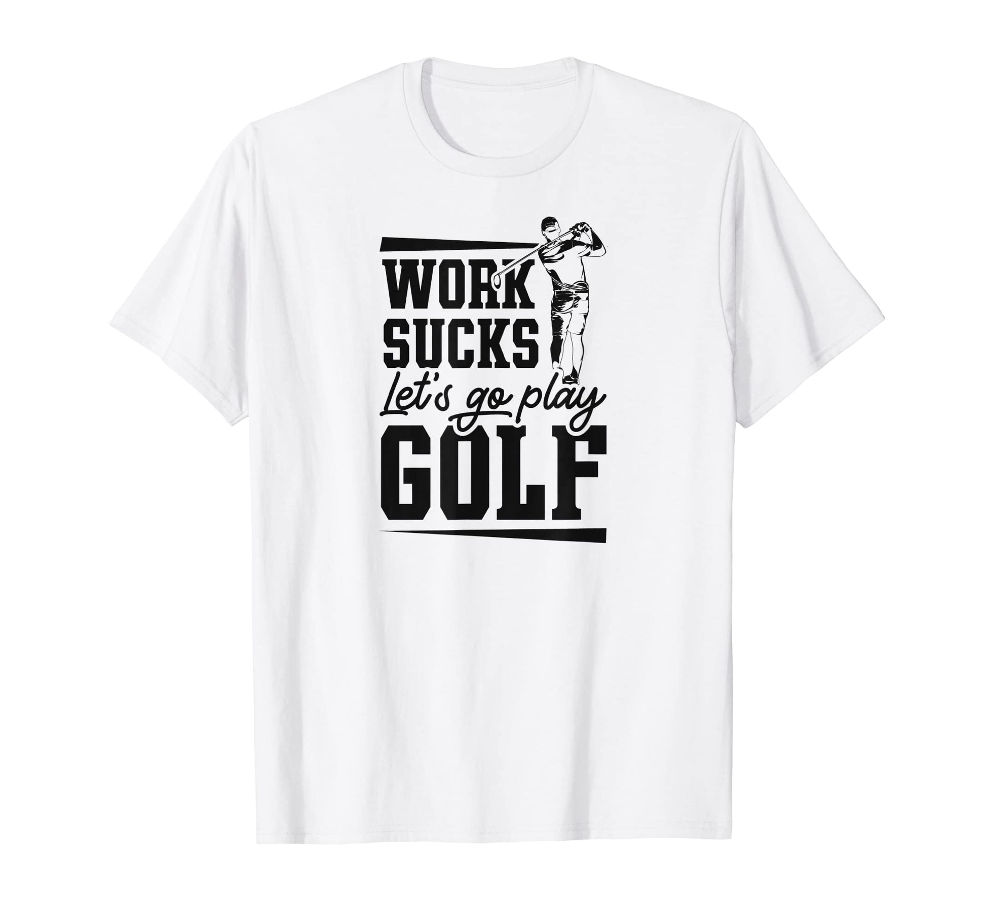 Work Sucks Lets Go Play Golf Trendy T-Shirt - Custom Art Print Men Women - T-Shirt, Sweatshirt, Hoodie