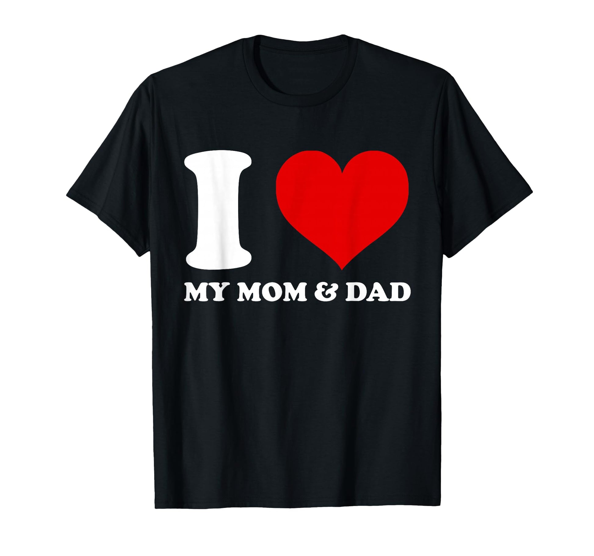 I Love My Mom And Dad I Heart My T-Shirt - Casual Everyday Wear Men Women - T-Shirt, Sweatshirt, Hoodie