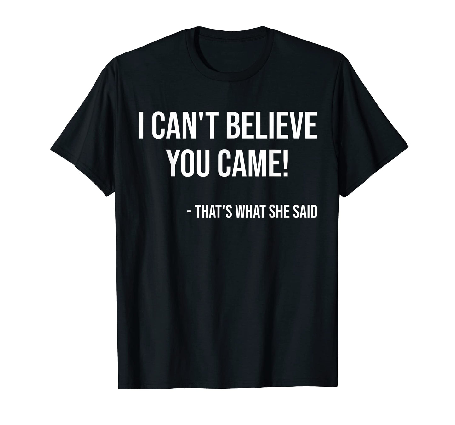 I Cant Believe You Came Thats T-Shirt - Casual Everyday Wear for Adults - T-Shirt, Sweatshirt, Hoodie