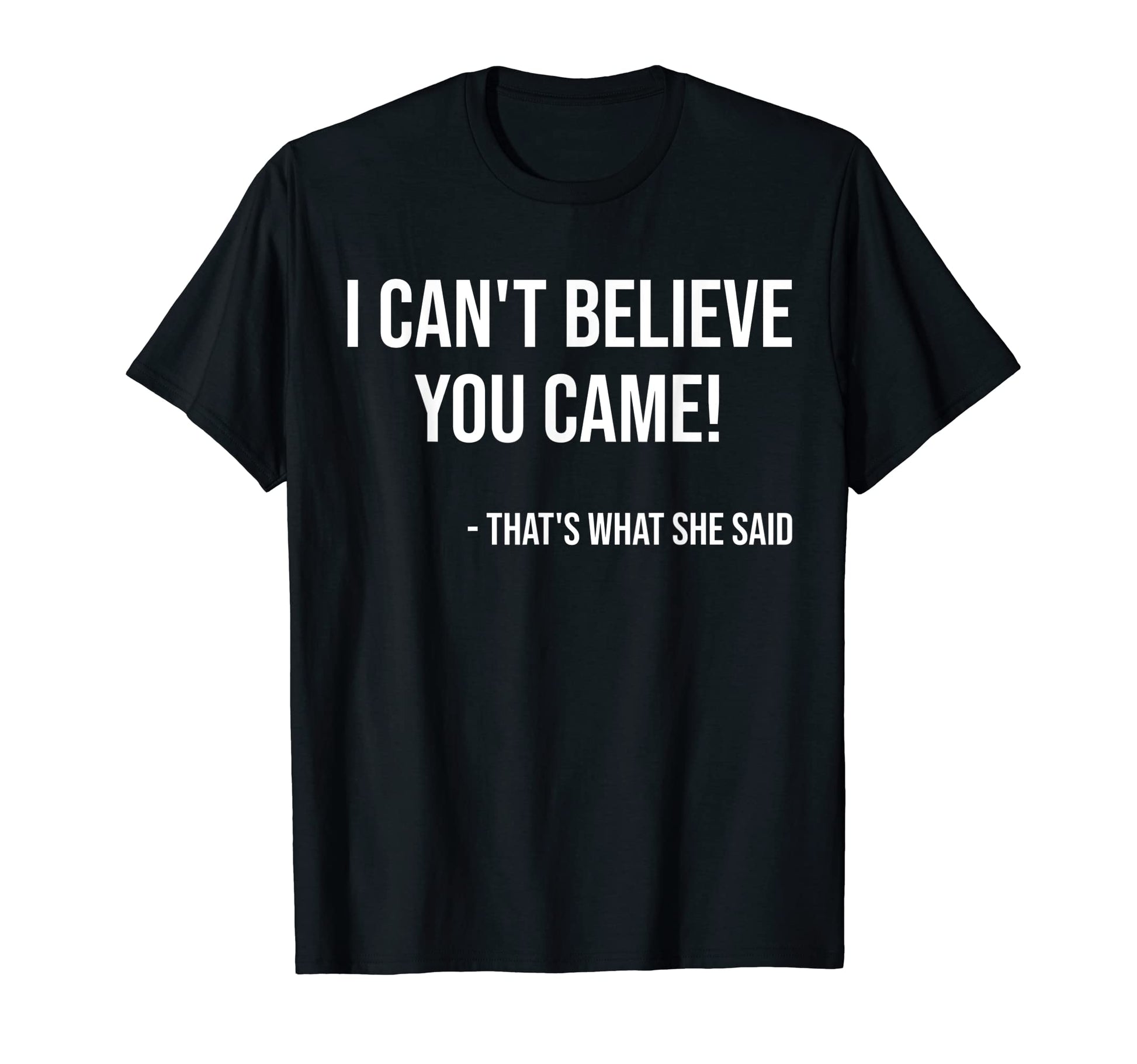 I Cant Believe You Came Thats T-Shirt - Casual Everyday Wear for Adults - T-Shirt, Sweatshirt, Hoodie