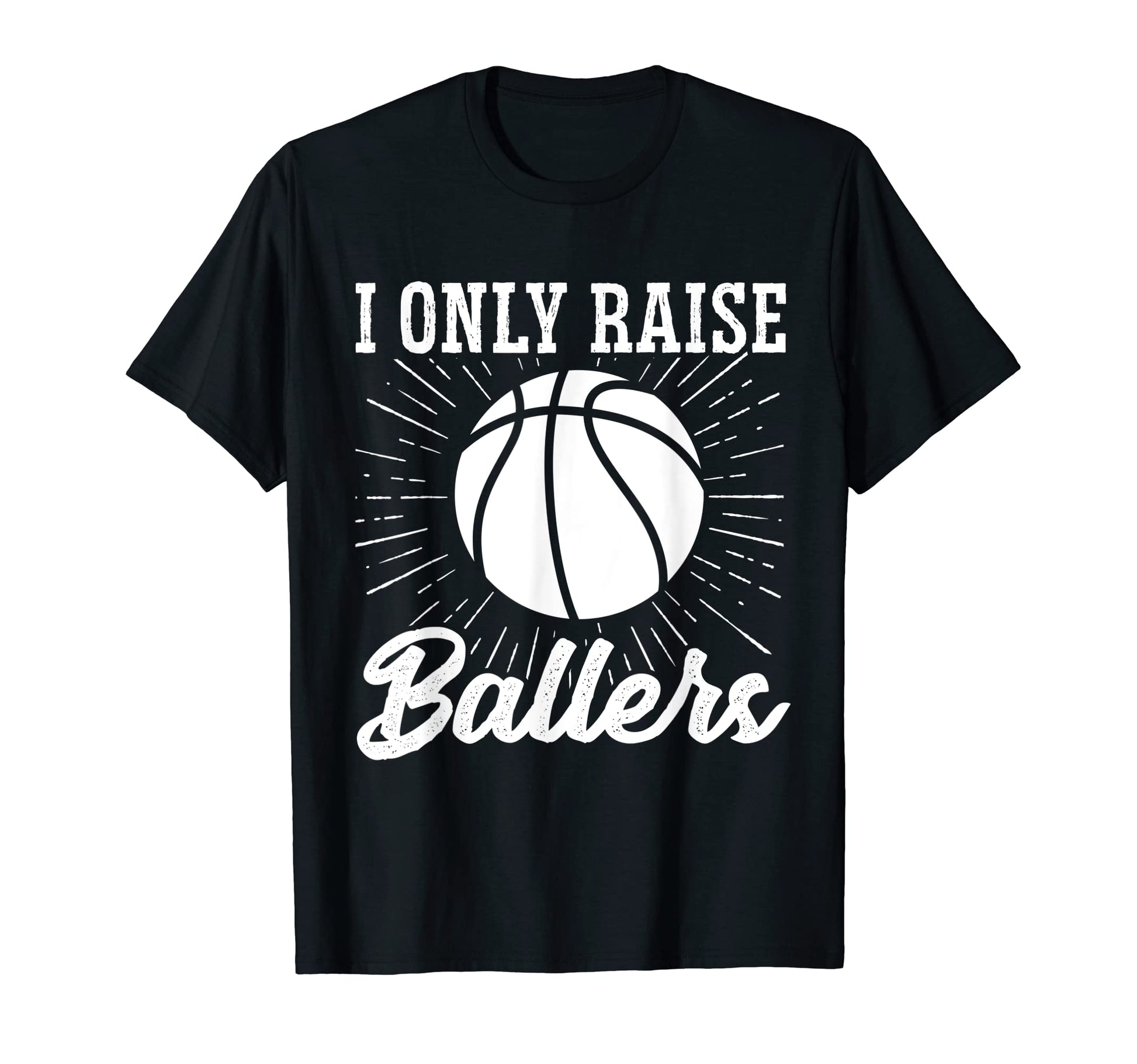 I Only Raise Ballers Basketball Mom T-Shirt - Graphic Print Men Women - T-Shirt, Sweatshirt, Hoodie