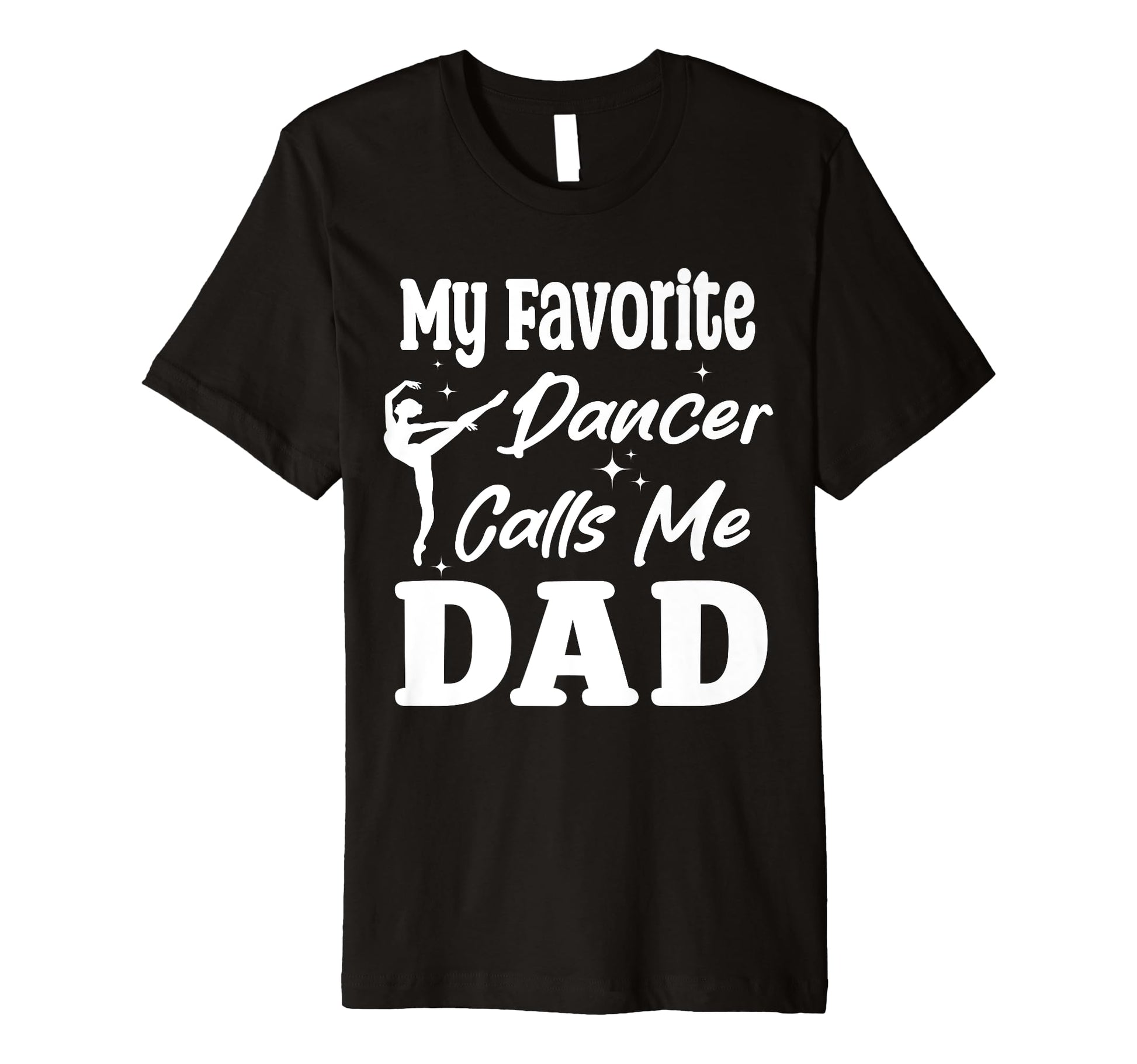 My Favorite Dancer Calls Me Dad T-Shirt - Casual Everyday Wear for Adults - T-Shirt, Sweatshirt, Hoodie